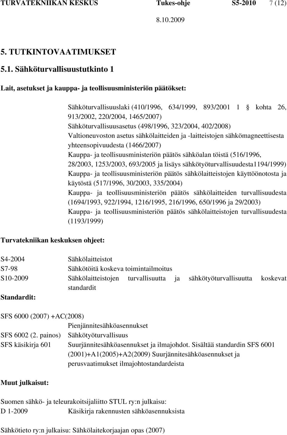 634/1999, 893/2001 1 kohta 26, 913/2002, 220/2004, 1465/2007) Sähköturvallisuusasetus (498/1996, 323/2004, 402/2008) Valtioneuvoston asetus sähkölaitteiden ja -laitteistojen sähkömagneettisesta