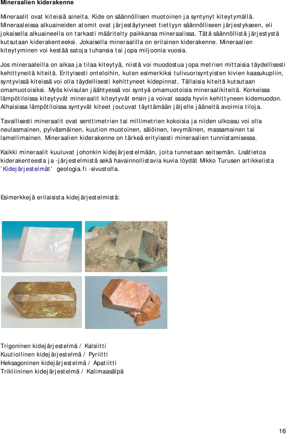 Tätä säännöllistä järjestystä kutsutaan kiderakenteeksi. Jokaisella mineraalilla on erilainen kiderakenne. Mineraalien kiteytyminen voi kestää satoja tuhansia tai jopa miljoonia vuosia.