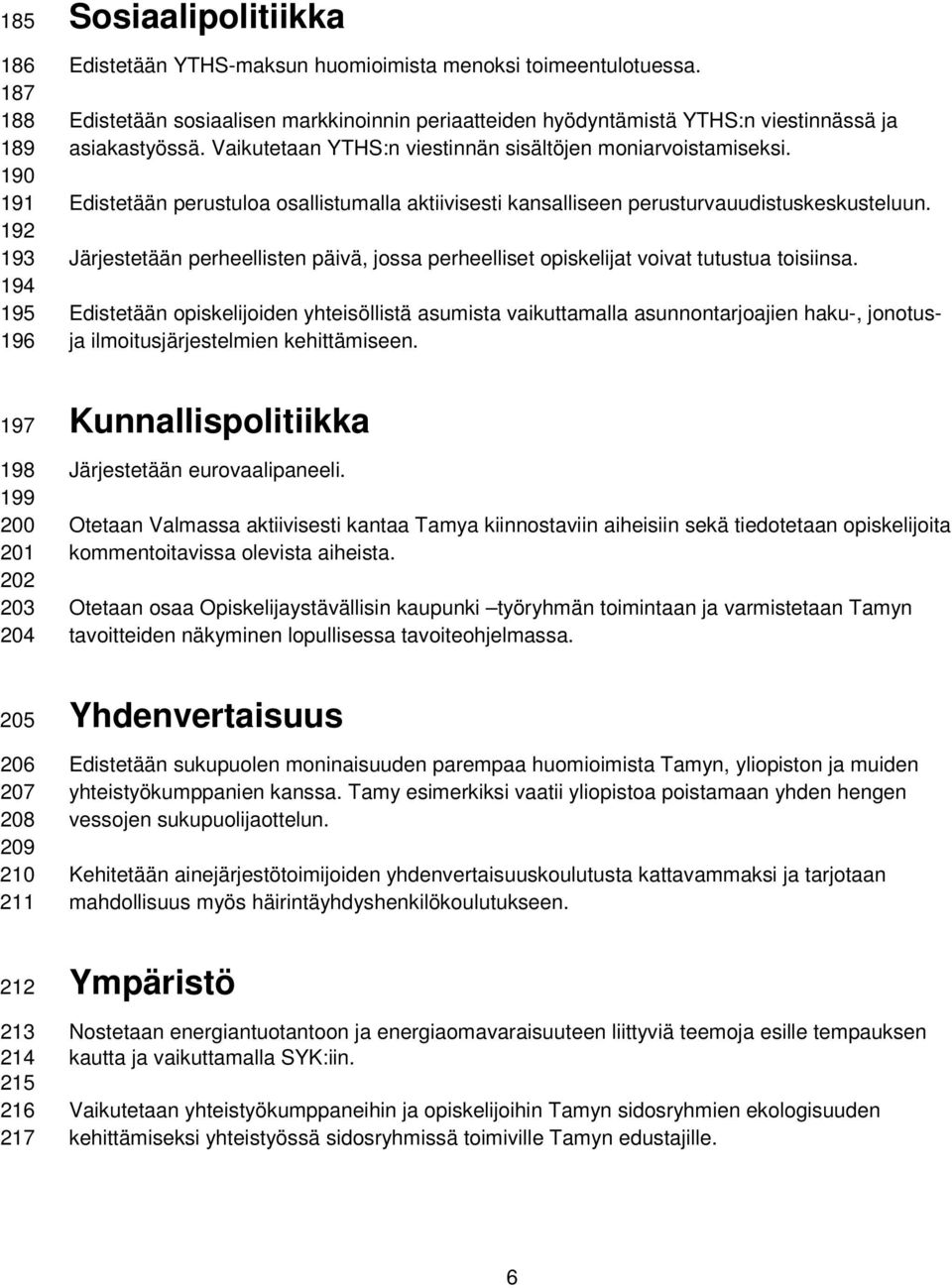 Edistetään perustuloa osallistumalla aktiivisesti kansalliseen perusturvauudistuskeskusteluun. Järjestetään perheellisten päivä, jossa perheelliset opiskelijat voivat tutustua toisiinsa.