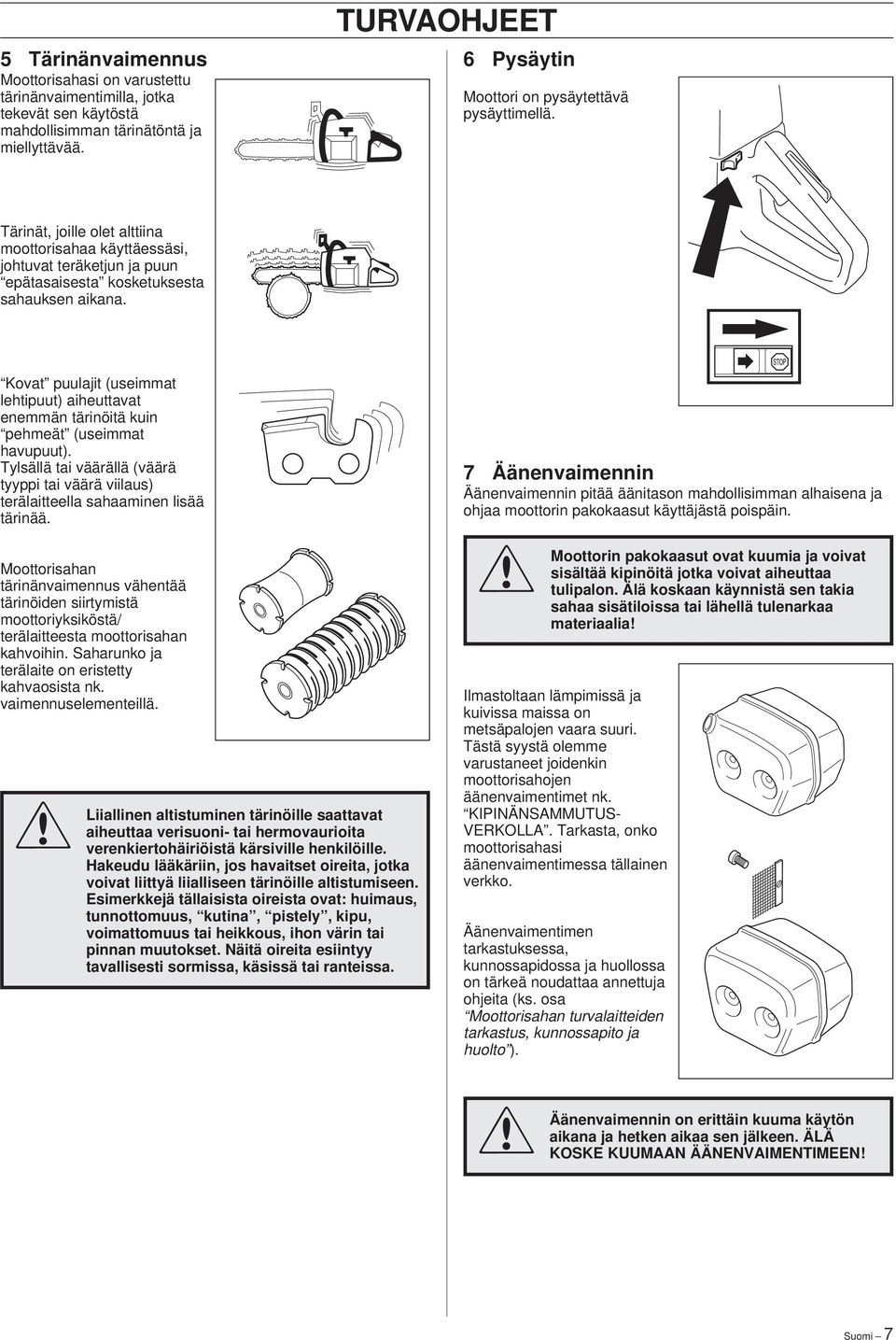 Kovat puulajit (useimmat lehtipuut) aiheuttavat enemmän tärinöitä kuin pehmeät (useimmat havupuut). Tylsällä tai väärällä (väärä tyyppi tai väärä viilaus) terälaitteella sahaaminen lisää tärinää.