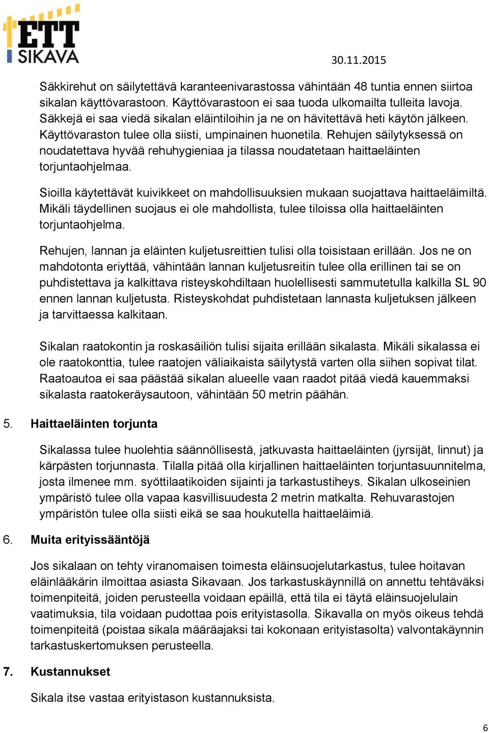 Rehujen säilytyksessä on noudatettava hyvää rehuhygieniaa ja tilassa noudatetaan haittaeläinten torjuntaohjelmaa. Sioilla käytettävät kuivikkeet on mahdollisuuksien mukaan suojattava haittaeläimiltä.