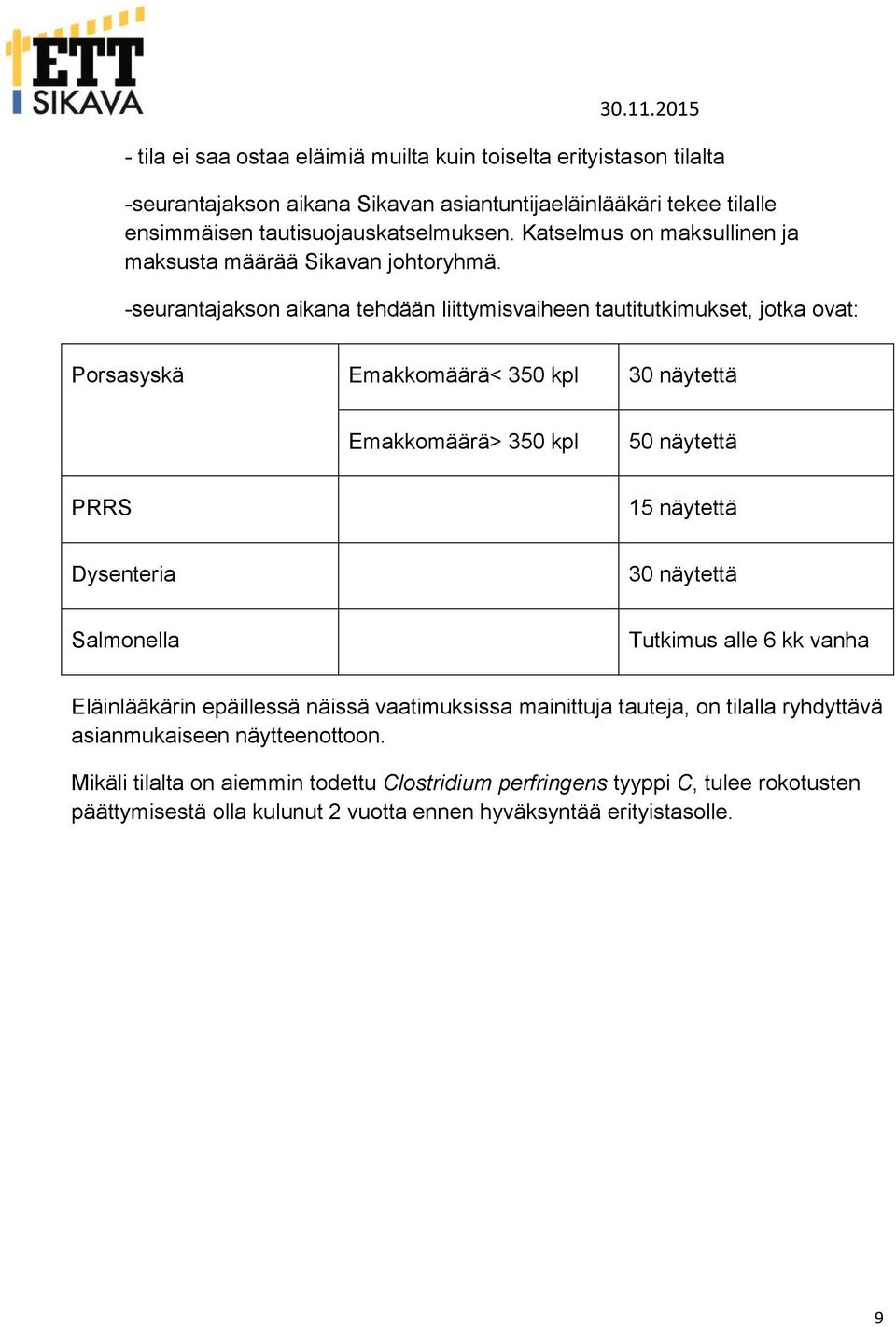 -seurantajakson aikana tehdään liittymisvaiheen tautitutkimukset, jotka ovat: Porsasyskä Emakkomäärä< 350 kpl 30 näytettä Emakkomäärä> 350 kpl 50 näytettä PRRS 15 näytettä Dysenteria 30