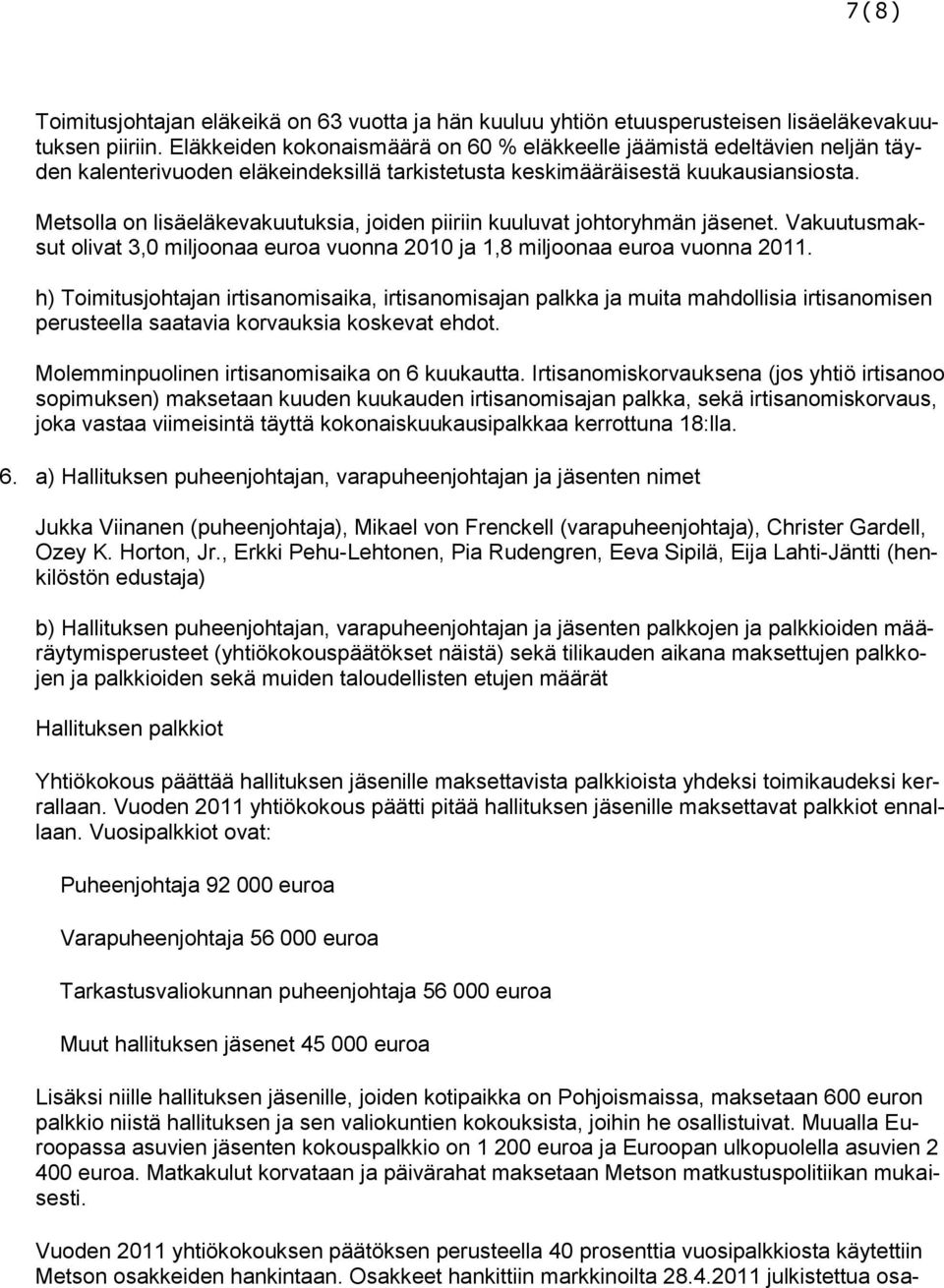 Metsolla on lisäeläkevakuutuksia, joiden piiriin kuuluvat johtoryhmän jäsenet. Vakuutusmaksut olivat 3,0 miljoonaa euroa vuonna 2010 ja 1,8 miljoonaa euroa vuonna 2011.