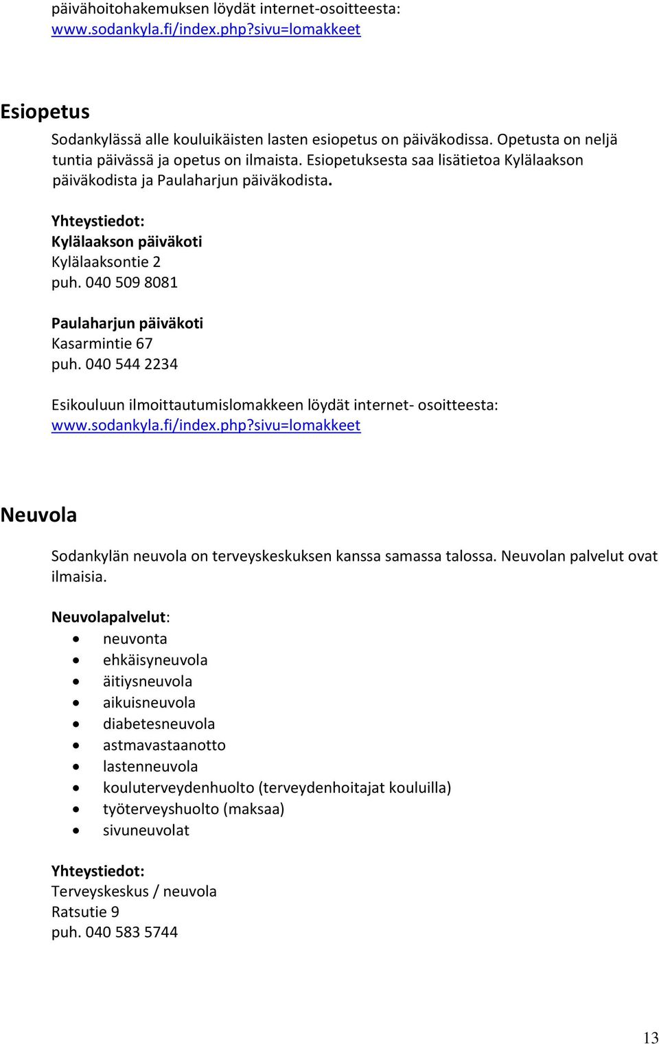 040 509 8081 Paulaharjun päiväkoti Kasarmintie 67 puh. 040 544 2234 Esikouluun ilmoittautumislomakkeen löydät internet- osoitteesta: www.sodankyla.fi/index.php?