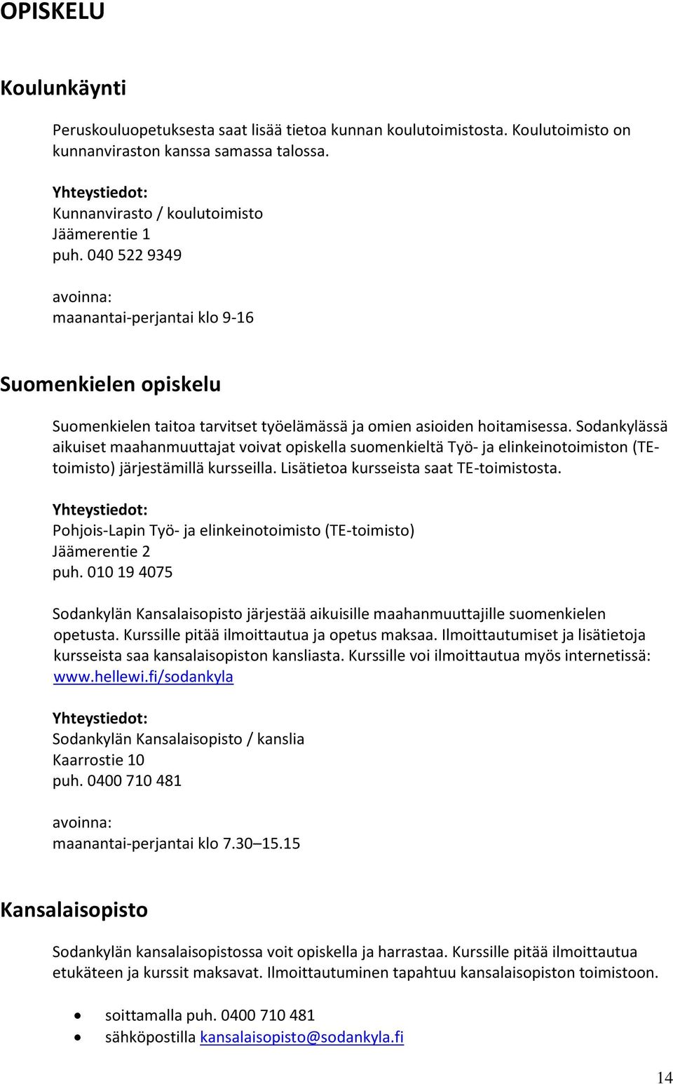 Sodankylässä aikuiset maahanmuuttajat voivat opiskella suomenkieltä Työ- ja elinkeinotoimiston (TEtoimisto) järjestämillä kursseilla. Lisätietoa kursseista saat TE-toimistosta.