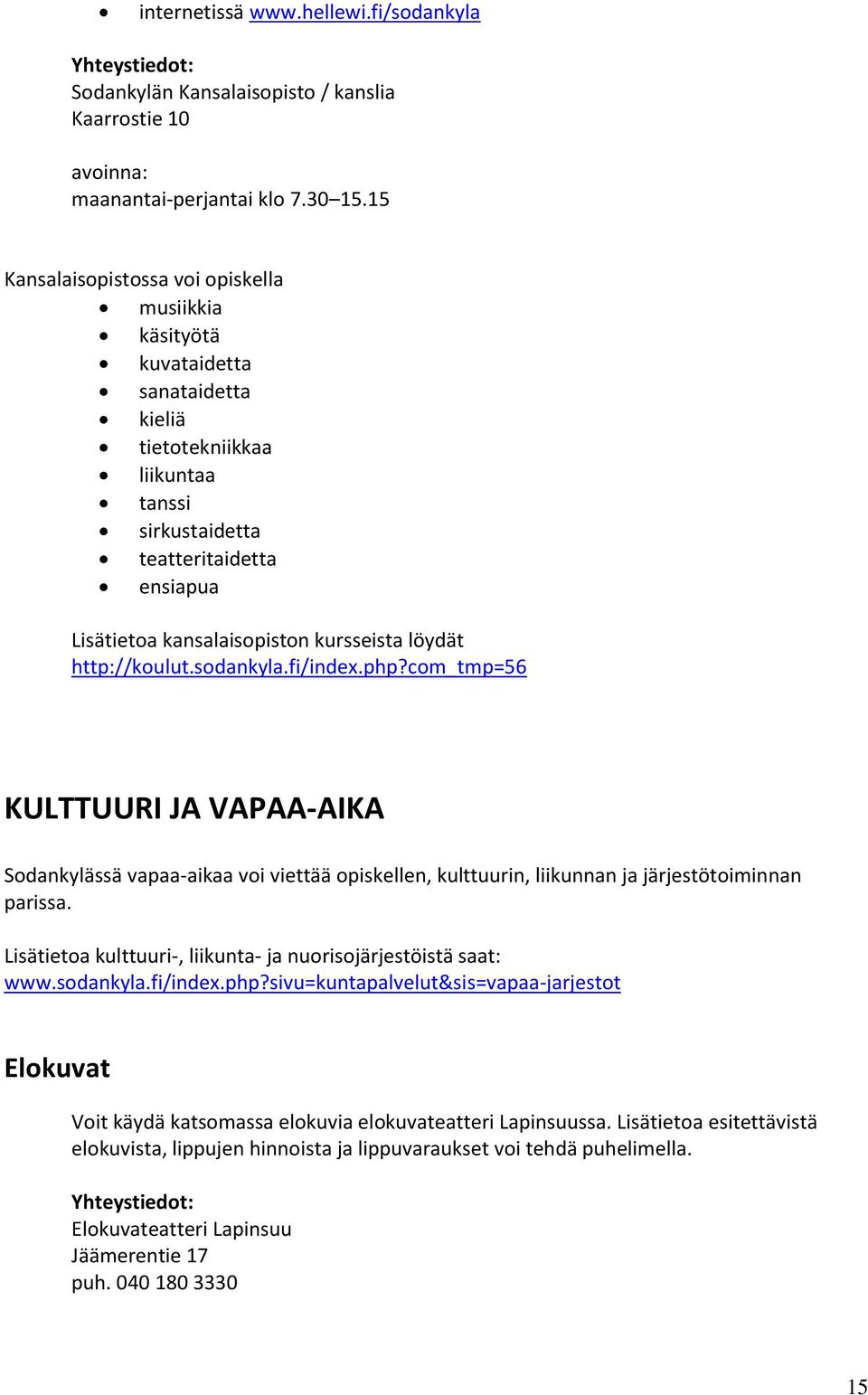 kursseista löydät http://koulut.sodankyla.fi/index.php?com_tmp=56 KULTTUURI JA VAPAA-AIKA Sodankylässä vapaa-aikaa voi viettää opiskellen, kulttuurin, liikunnan ja järjestötoiminnan parissa.