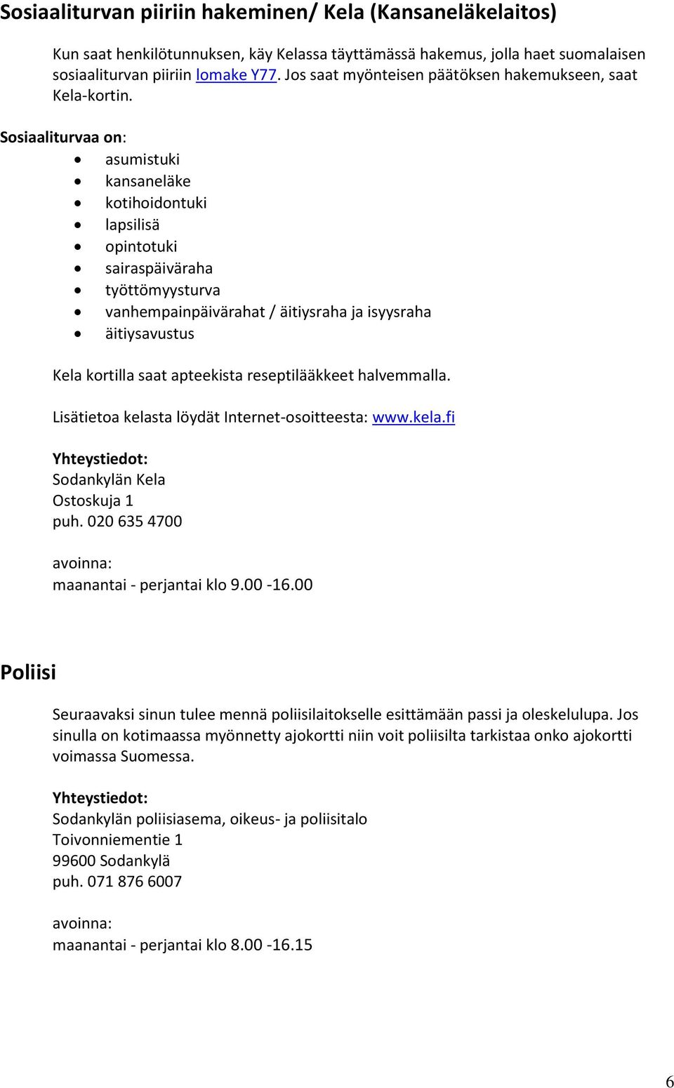 Sosiaaliturvaa on: asumistuki kansaneläke kotihoidontuki lapsilisä opintotuki sairaspäiväraha työttömyysturva vanhempainpäivärahat / äitiysraha ja isyysraha äitiysavustus Kela kortilla saat