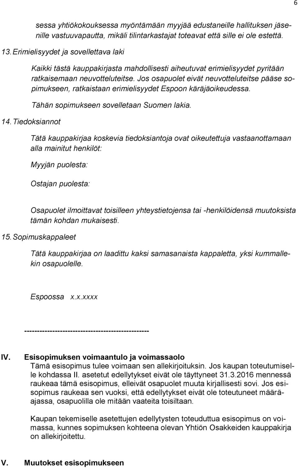 Jos osapuolet eivät neuvotteluteitse pääse sopimukseen, ratkaistaan erimielisyydet Espoon käräjäoikeudessa. 14. Tiedoksiannot Tähän sopimukseen sovelletaan Suomen lakia.