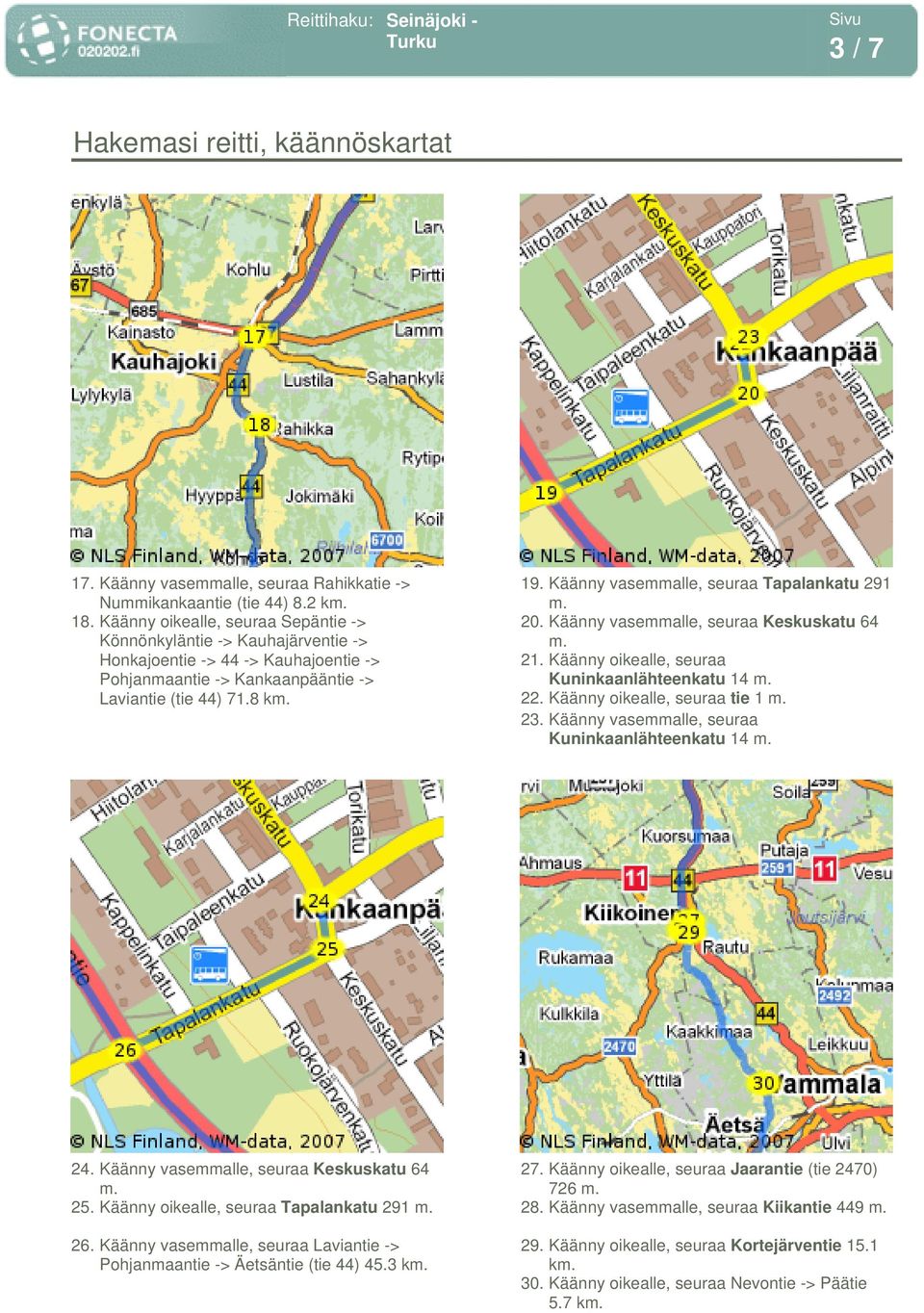 Käänny vasemmalle, seuraa Tapalankatu 291 20. Käänny vasemmalle, seuraa Keskuskatu 64 21. Käänny oikealle, seuraa 22. Käänny oikealle, seuraa tie 1 23. Käänny vasemmalle, seuraa 24.