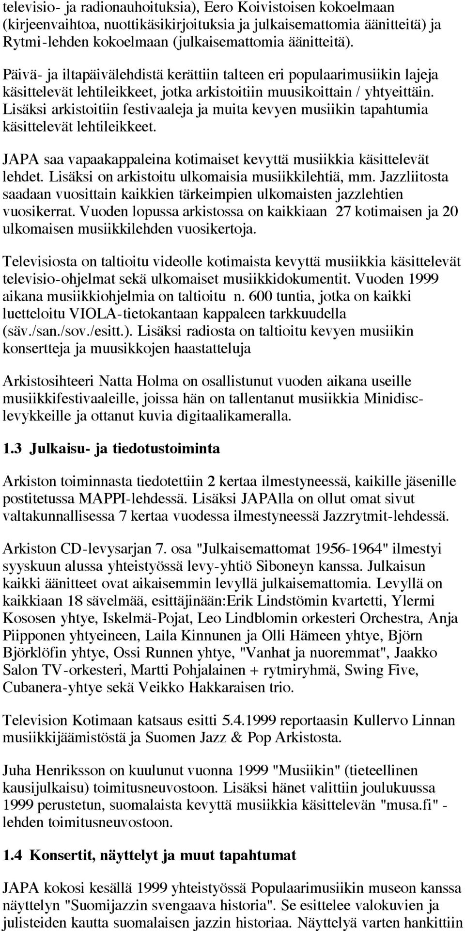 Lisäksi arkistoitiin festivaaleja ja muita kevyen musiikin tapahtumia käsittelevät lehtileikkeet. JAPA saa vapaakappaleina kotimaiset kevyttä musiikkia käsittelevät lehdet.