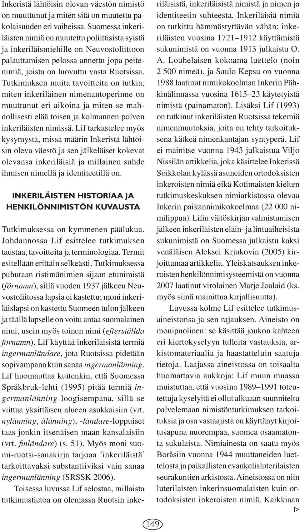 Tutkimuksen muita tavoitteita on tutkia, miten inkeriläinen nimenantoperinne on muuttunut eri aikoina ja miten se mahdollisesti elää toisen ja kolmannen polven inkeriläisten nimissä.