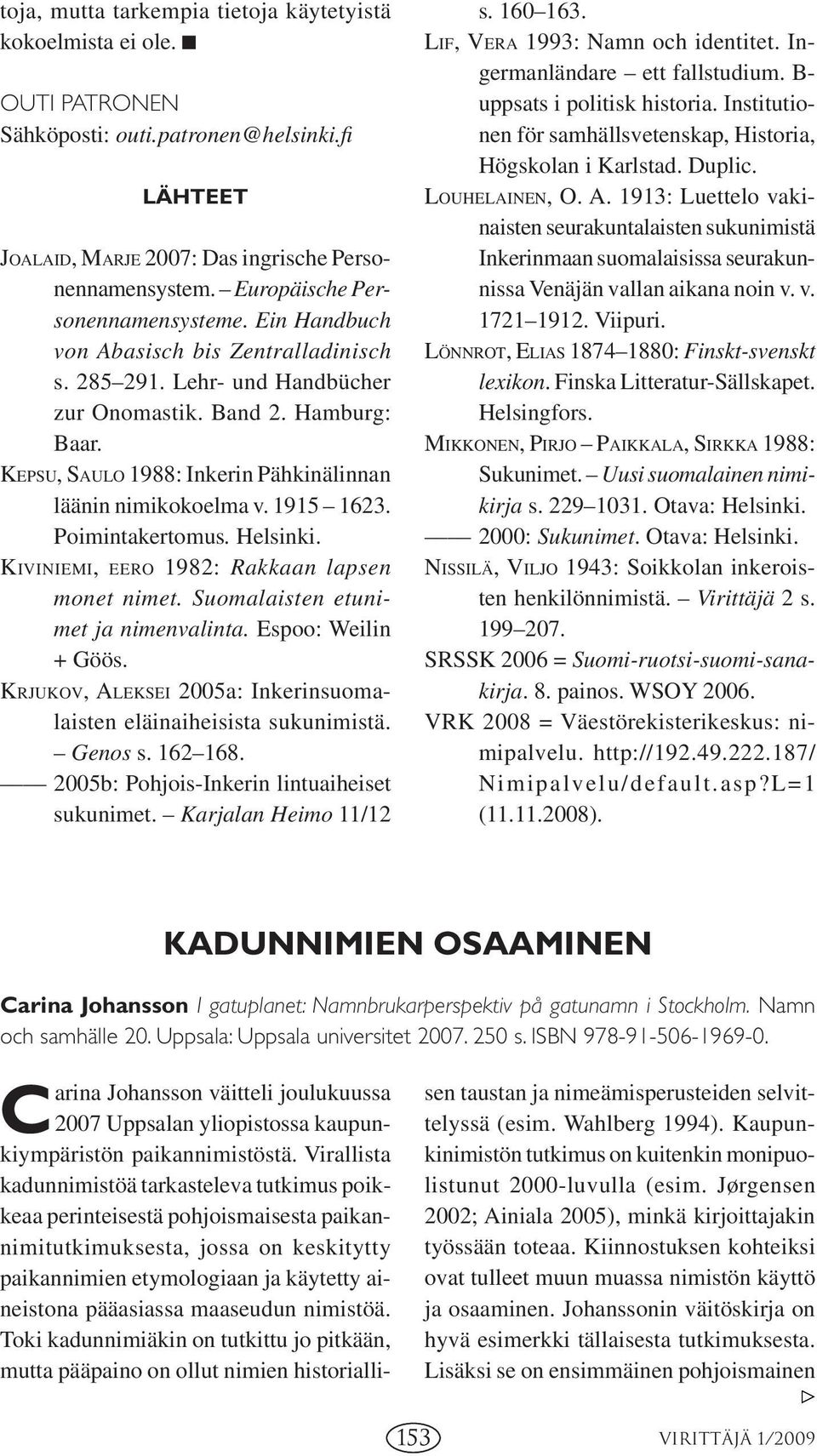 KEPSU, SAULO 1988: Inkerin Pähkinälinnan läänin nimikokoelma v. 1915 1623. Poimintakertomus. Helsinki. KIVINIEMI, EERO 1982: Rakkaan lapsen monet nimet. Suomalaisten etunimet ja nimenvalinta.
