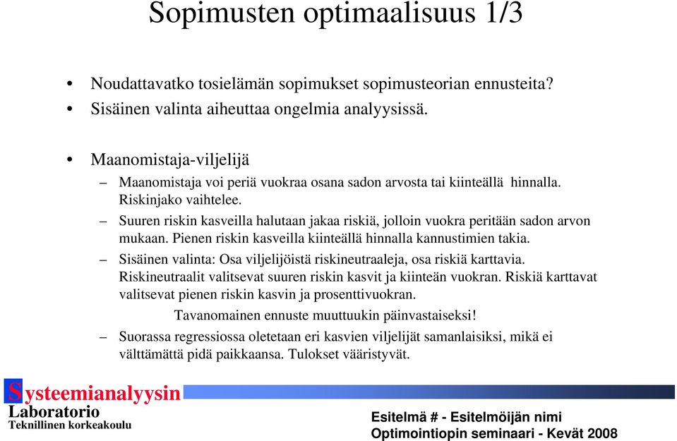 Suuren riskin kasveilla halutaan jakaa riskiä, jolloin vuokra peritään sadon arvon mukaan. Pienen riskin kasveilla kiinteällä hinnalla kannustimien takia.