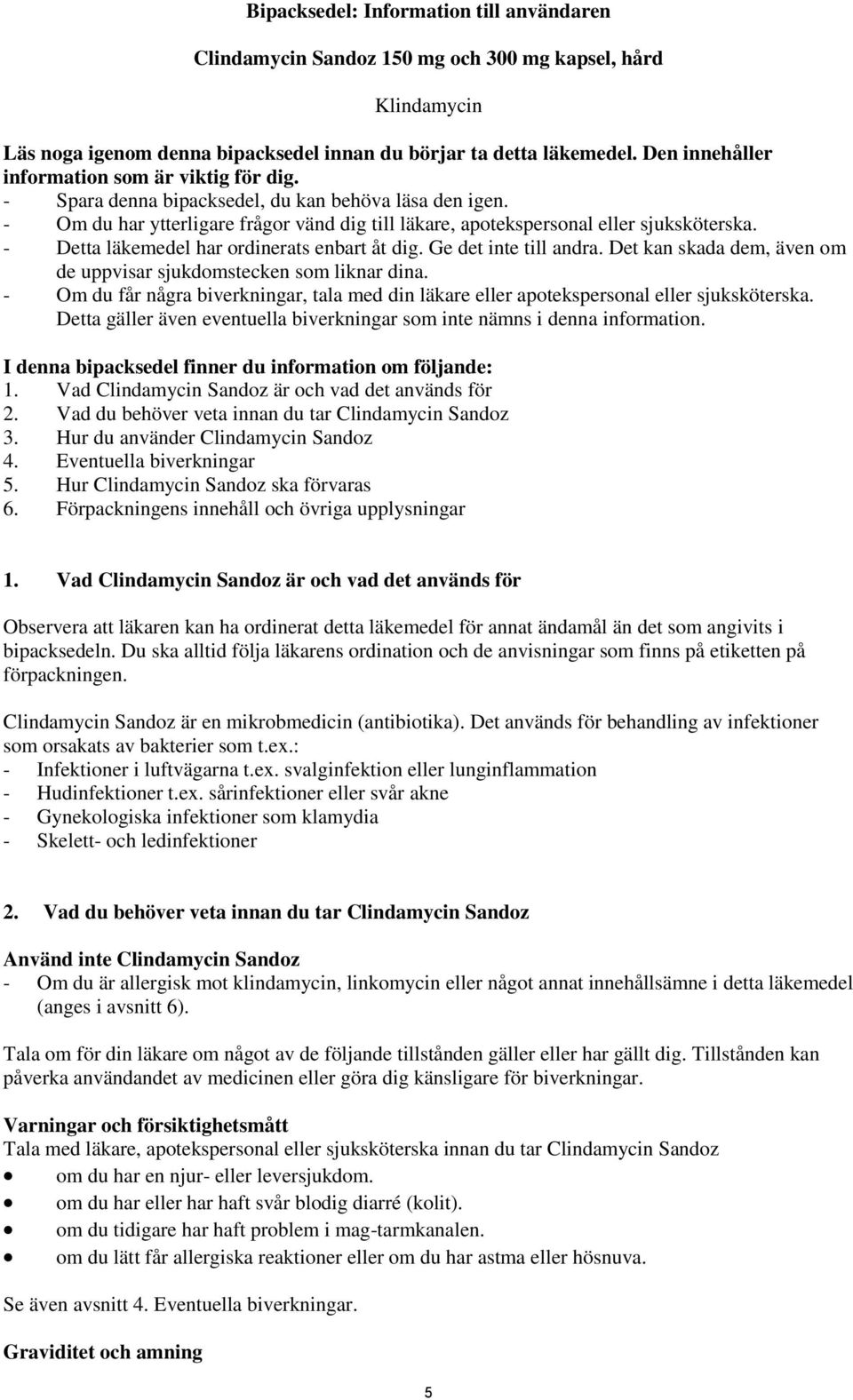 - Detta läkemedel har ordinerats enbart åt dig. Ge det inte till andra. Det kan skada dem, även om de uppvisar sjukdomstecken som liknar dina.