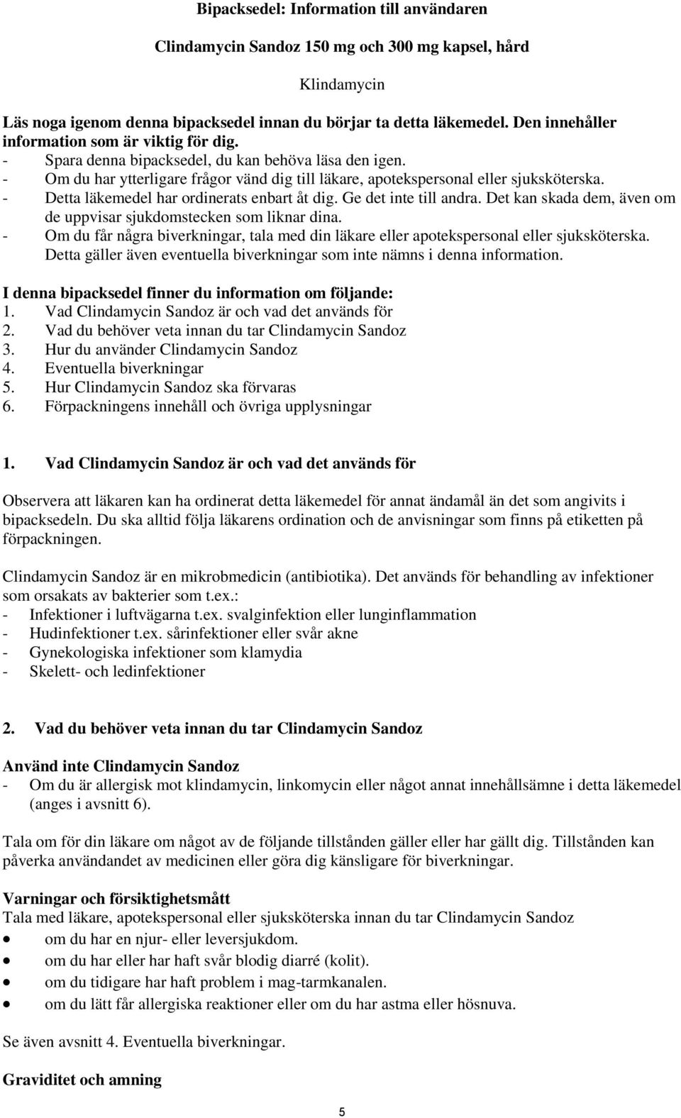 - Detta läkemedel har ordinerats enbart åt dig. Ge det inte till andra. Det kan skada dem, även om de uppvisar sjukdomstecken som liknar dina.