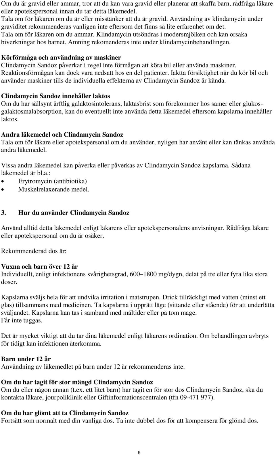 Tala om för läkaren om du ammar. Klindamycin utsöndras i modersmjölken och kan orsaka biverkningar hos barnet. Amning rekomenderas inte under klindamycinbehandlingen.