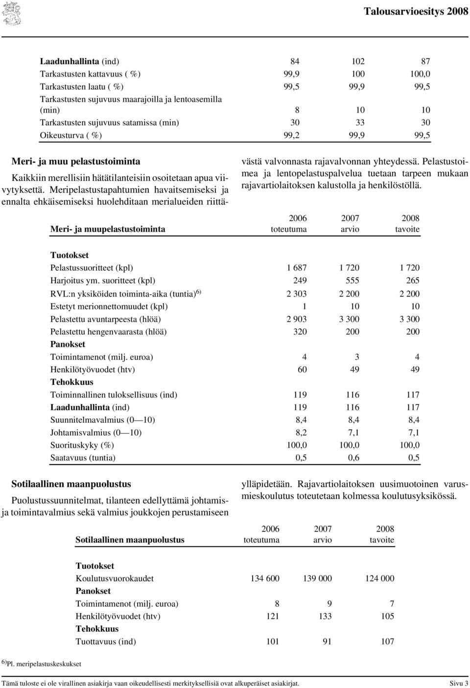 Meripelastustapahtumien havaitsemiseksi ja ennalta ehkäisemiseksi huolehditaan merialueiden riittävästä valvonnasta rajavalvonnan yhteydessä.