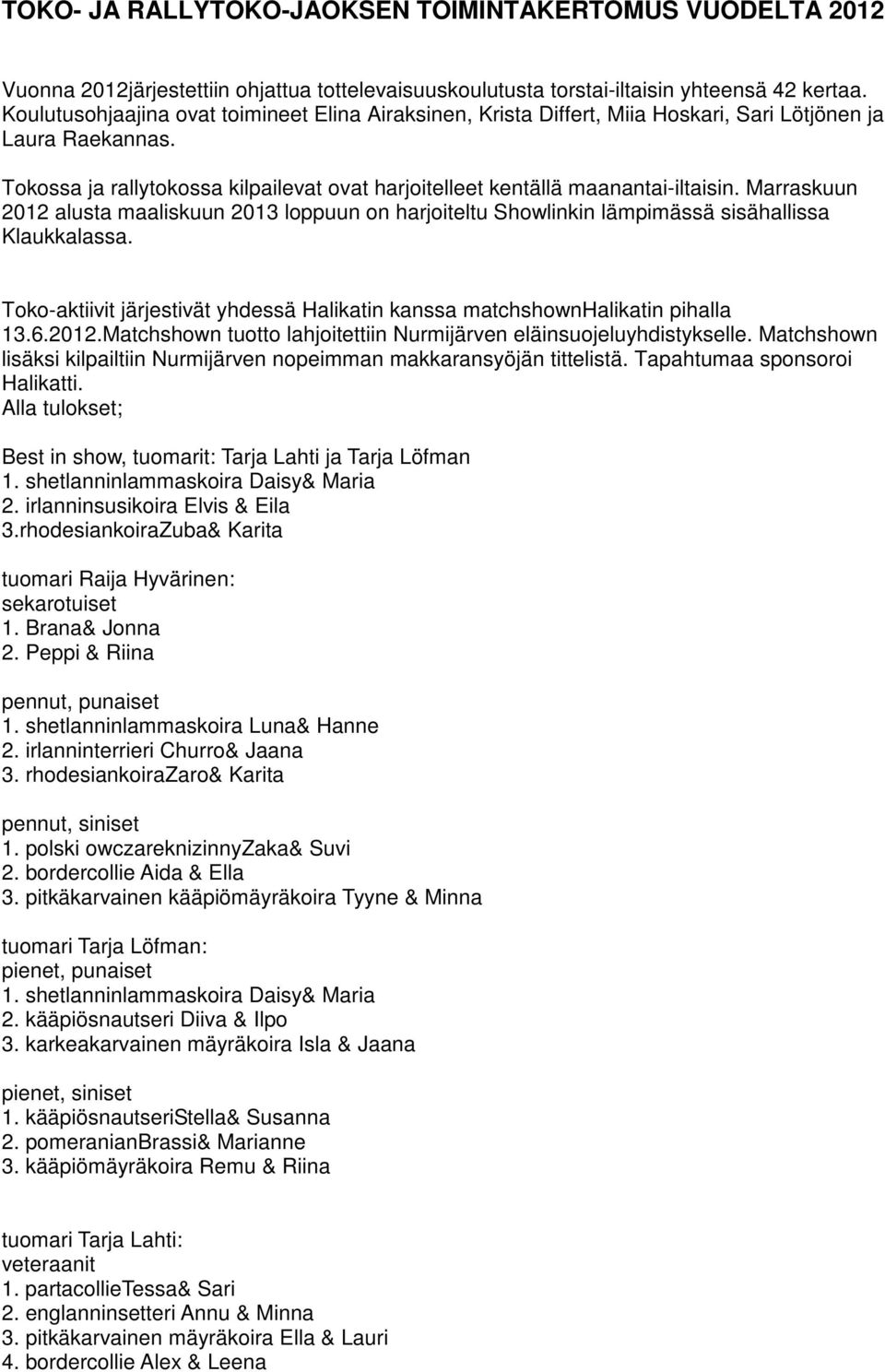 Marraskuun 2012 alusta maaliskuun 2013 loppuun on harjoiteltu Showlinkin lämpimässä sisähallissa Klaukkalassa. Toko-aktiivit järjestivät yhdessä Halikatin kanssa matchshownhalikatin pihalla 13.6.2012.Matchshown tuotto lahjoitettiin Nurmijärven eläinsuojeluyhdistykselle.