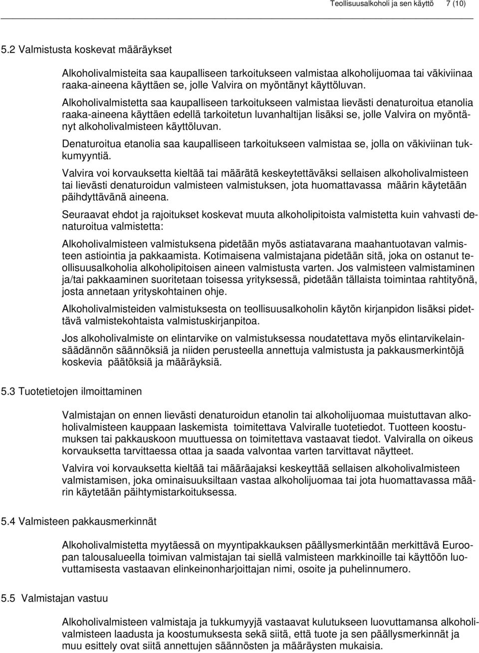Alkoholivalmistetta saa kaupalliseen tarkoitukseen valmistaa lievästi denaturoitua etanolia raaka-aineena käyttäen edellä tarkoitetun luvanhaltijan lisäksi se, jolle Valvira on myöntänyt