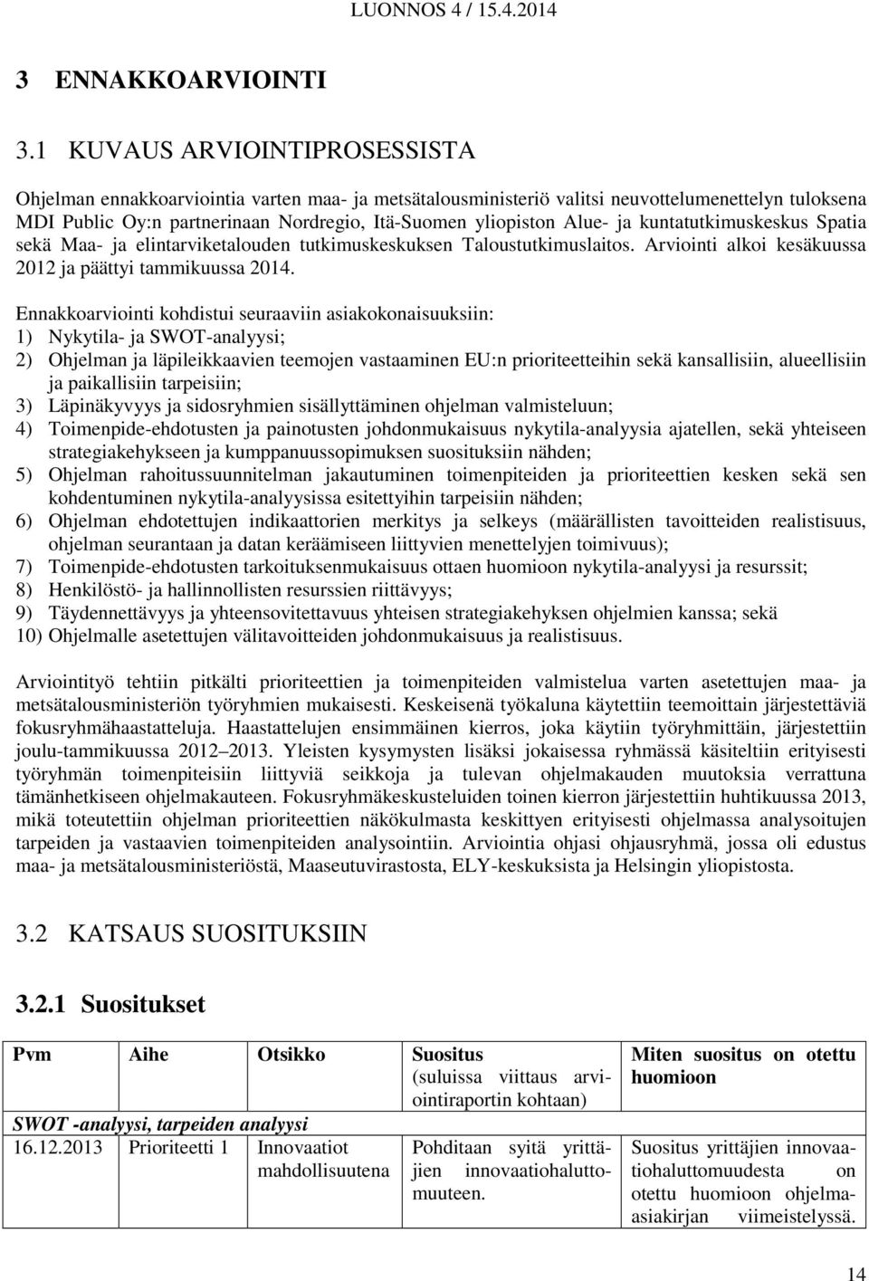 Alue- ja kuntatutkimuskeskus Spatia sekä Maa- ja elintarviketalouden tutkimuskeskuksen Taloustutkimuslaitos. Arviointi alkoi kesäkuussa 2012 ja päättyi tammikuussa 2014.