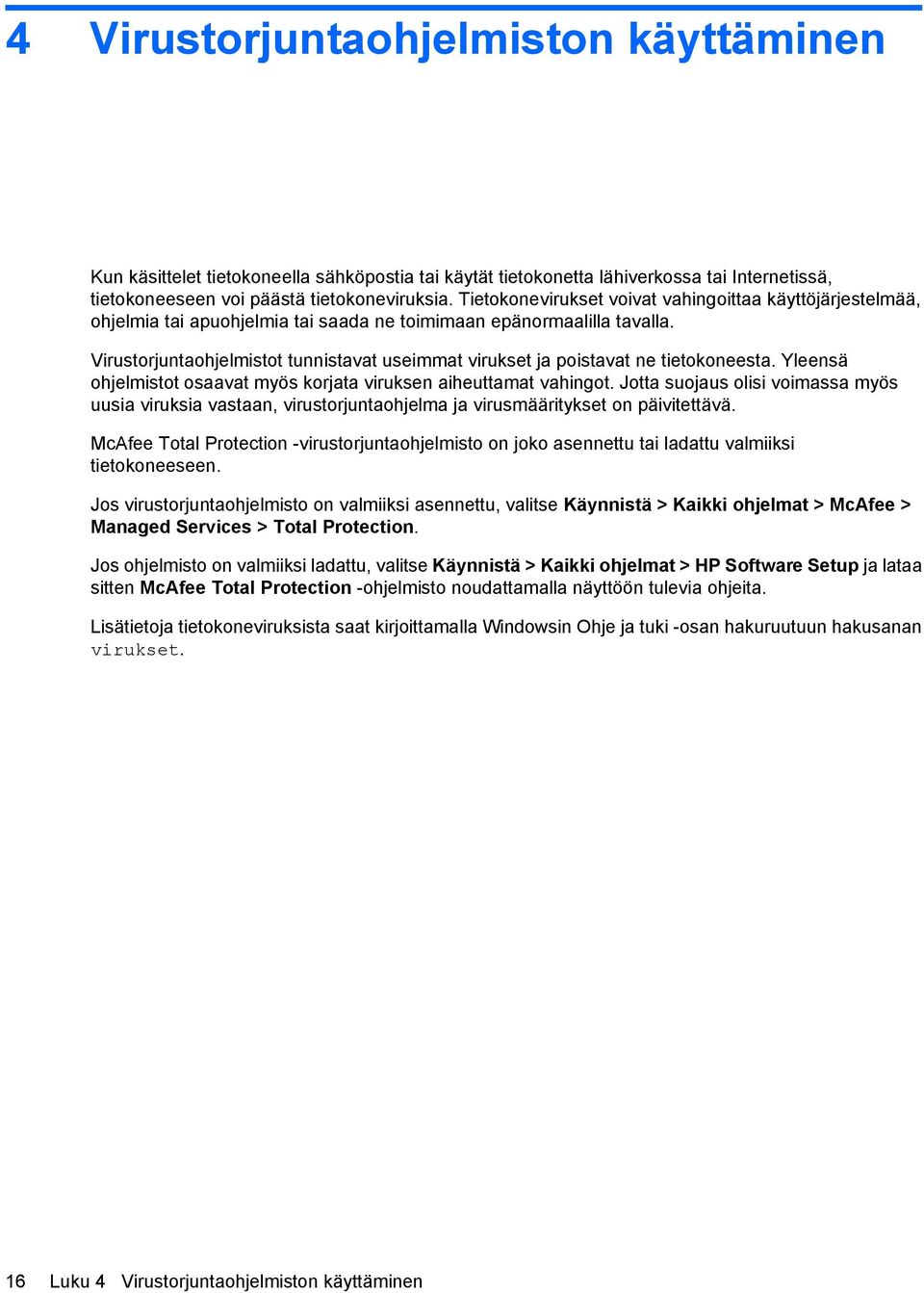 Virustorjuntaohjelmistot tunnistavat useimmat virukset ja poistavat ne tietokoneesta. Yleensä ohjelmistot osaavat myös korjata viruksen aiheuttamat vahingot.