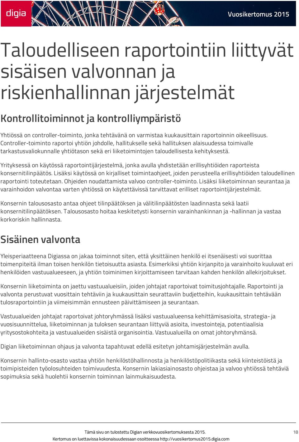 Controller-toiminto raportoi yhtiön johdolle, hallitukselle sekä hallituksen alaisuudessa toimivalle tarkastusvaliokunnalle yhtiötason sekä eri liiketoimintojen taloudellisesta kehityksestä.