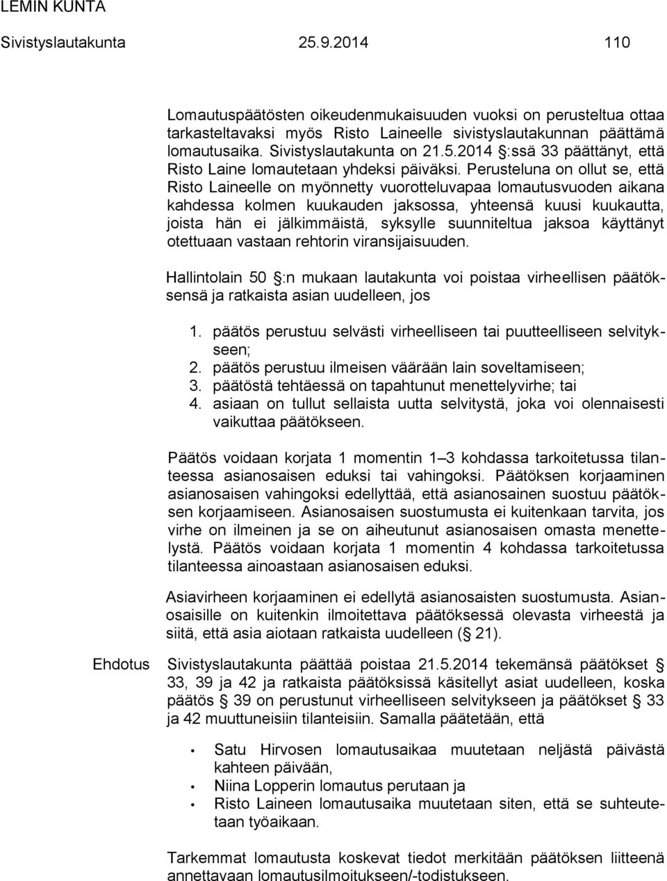 Perusteluna on ollut se, että Risto Laineelle on myönnetty vuorotteluvapaa lomautusvuoden aikana kahdessa kolmen kuukauden jaksossa, yhteensä kuusi kuukautta, joista hän ei jälkimmäistä, syksylle