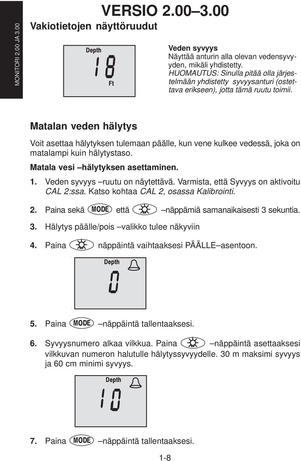 Matalan veden hälytys Voit asettaa hälytyksen tulemaan päälle, kun vene kulkee vedessä, joka on matalampi kuin hälytystaso. Matala vesi hälytyksen asettaminen. 1. Veden syvyys ruutu on näytettävä.
