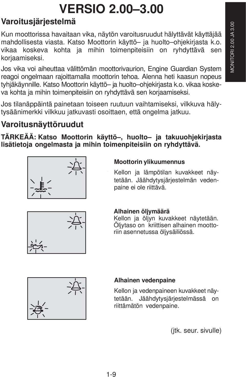 Katso Moottorin käyttö ja huolto ohjekirjasta k.o. vikaa koskeva kohta ja mihin toimenpiteisiin on ryhdyttävä sen korjaamiseksi.