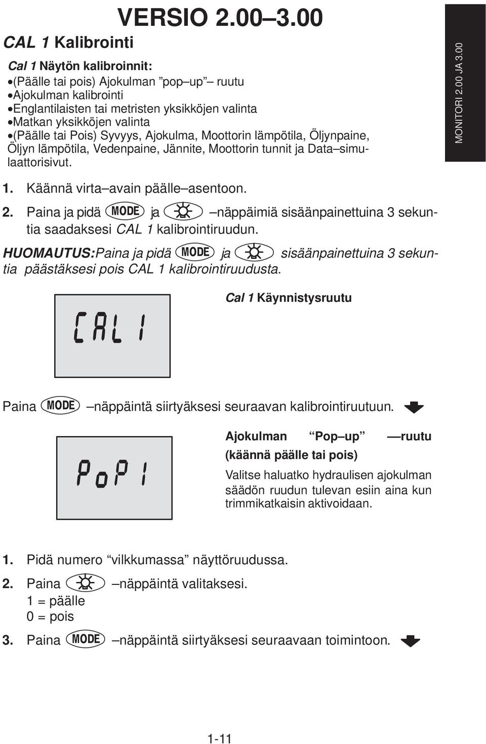 Pois) Syvyys, Ajokulma, Moottorin lämpötila, Öljynpaine, Öljyn lämpötila, Vedenpaine, Jännite, Moottorin tunnit ja Data simulaattorisivut. MONITORI 2.00 JA 3.00 1. Käännä virta avain päälle asentoon.