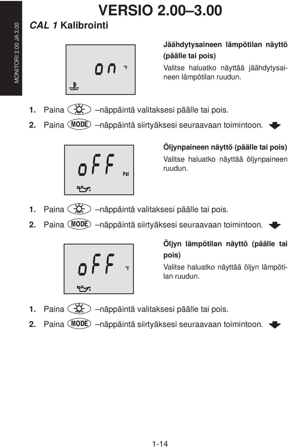 2. Paina näppäintä siirtyäksesi seuraavaan toimintoon. Öljynpaineen näyttö (päälle tai pois) Valitse haluatko näyttää öljynpaineen ruudun. 1.