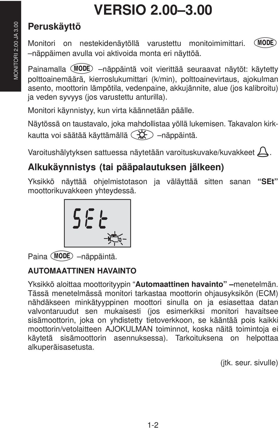 (jos kalibroitu) ja veden syvyys (jos varustettu anturilla). Monitori käynnistyy, kun virta käännetään päälle. Näytössä on taustavalo, joka mahdollistaa yöllä lukemisen.
