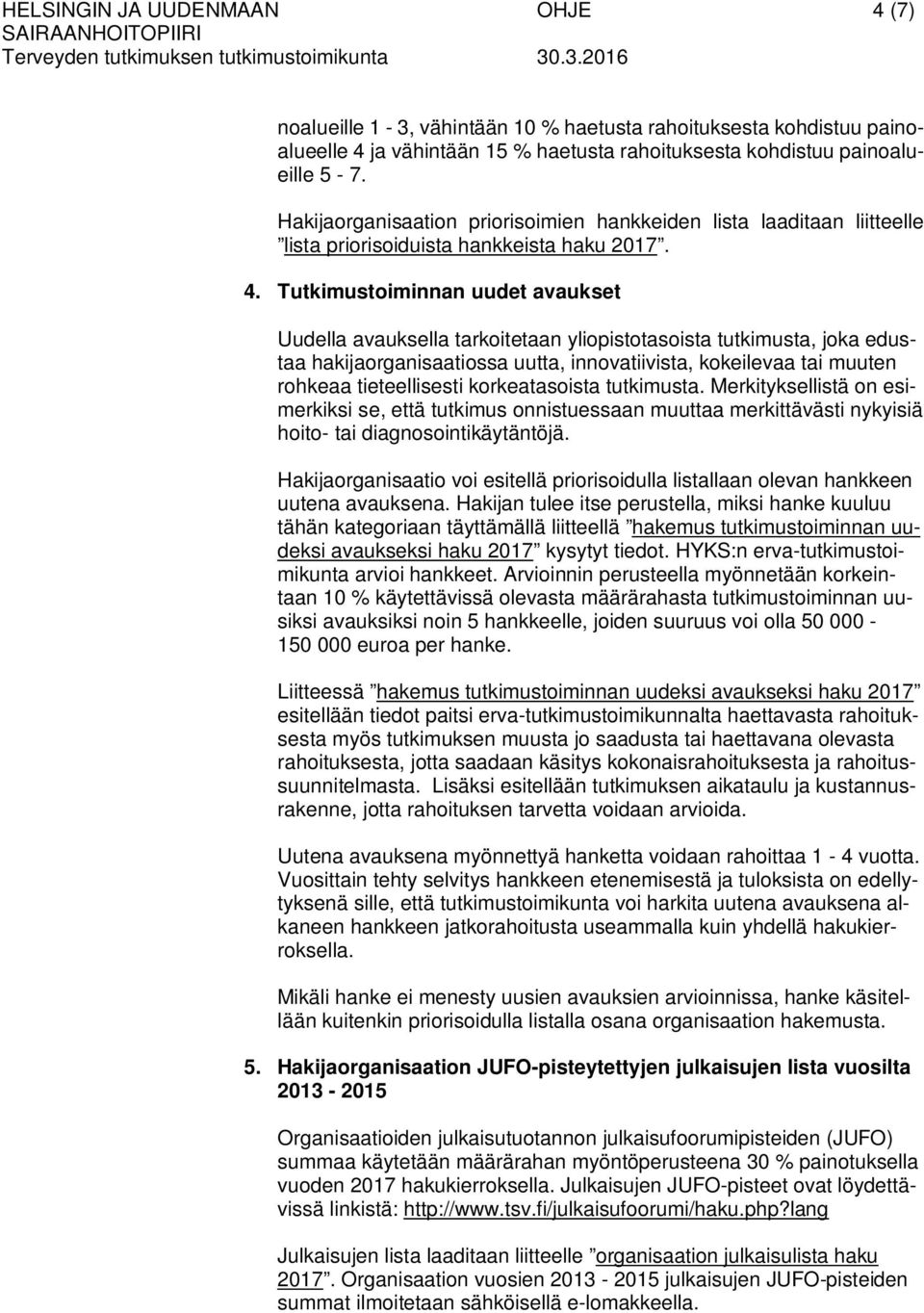 Tutkimustoiminnan uudet avaukset Uudella avauksella tarkoitetaan yliopistotasoista tutkimusta, joka edustaa hakijaorganisaatiossa uutta, innovatiivista, kokeilevaa tai muuten rohkeaa tieteellisesti