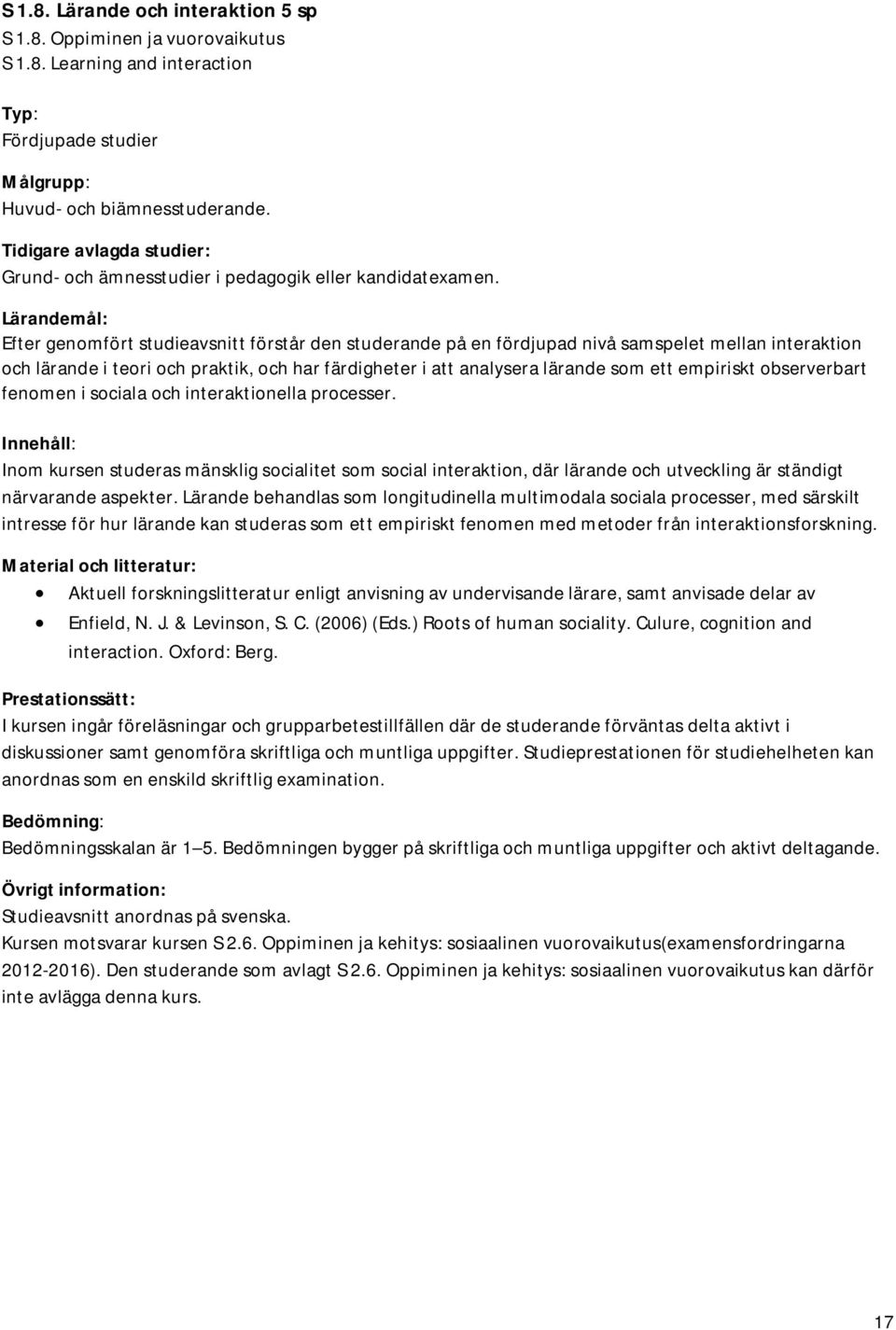 Lärandemål: Efter genomfört studieavsnitt förstår den studerande på en fördjupad nivå samspelet mellan interaktion och lärande i teori och praktik, och har färdigheter i att analysera lärande som ett