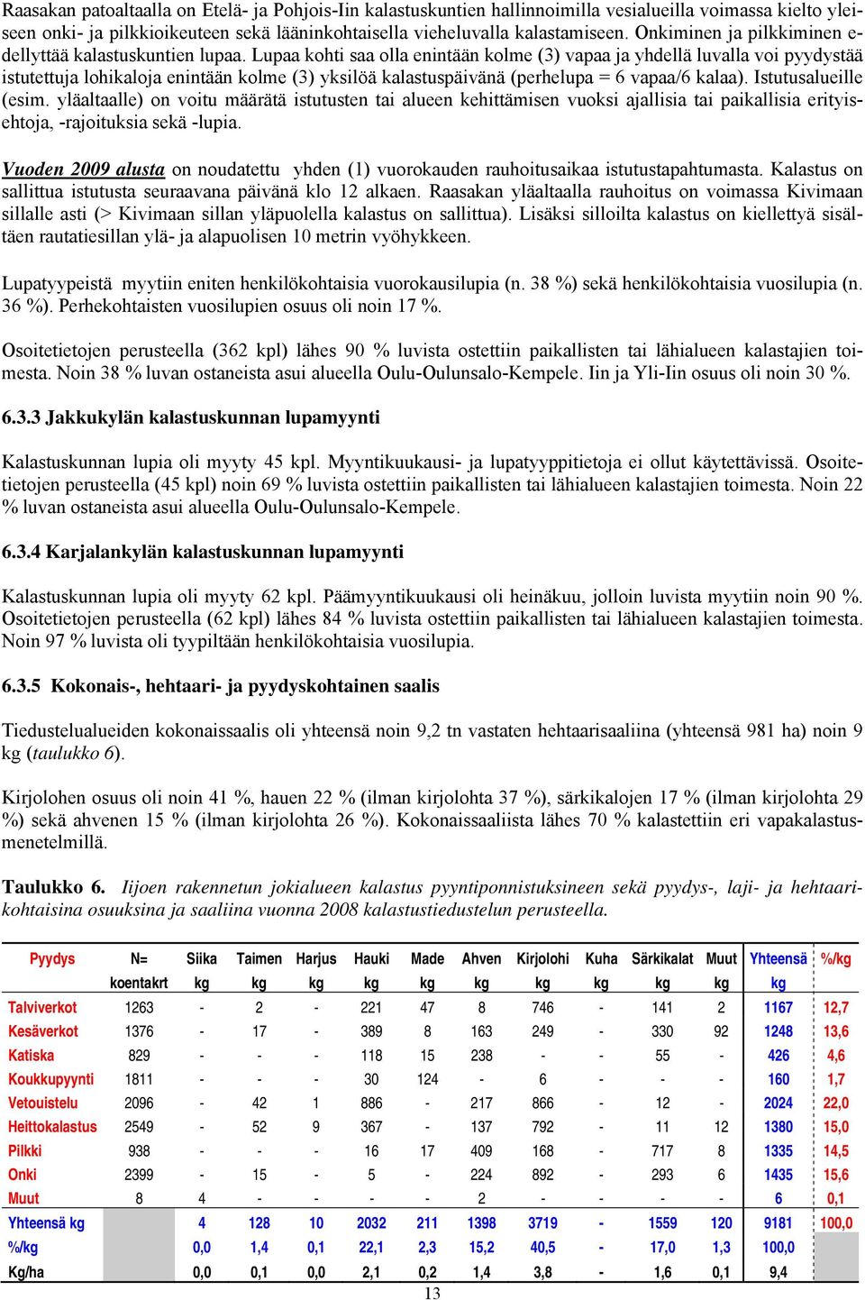 Lupaa kohti saa olla enintään kolme (3) vapaa ja yhdellä luvalla voi pyydystää istutettuja lohikaloja enintään kolme (3) yksilöä kalastuspäivänä (perhelupa = 6 vapaa/6 kalaa). Istutusalueille (esim.