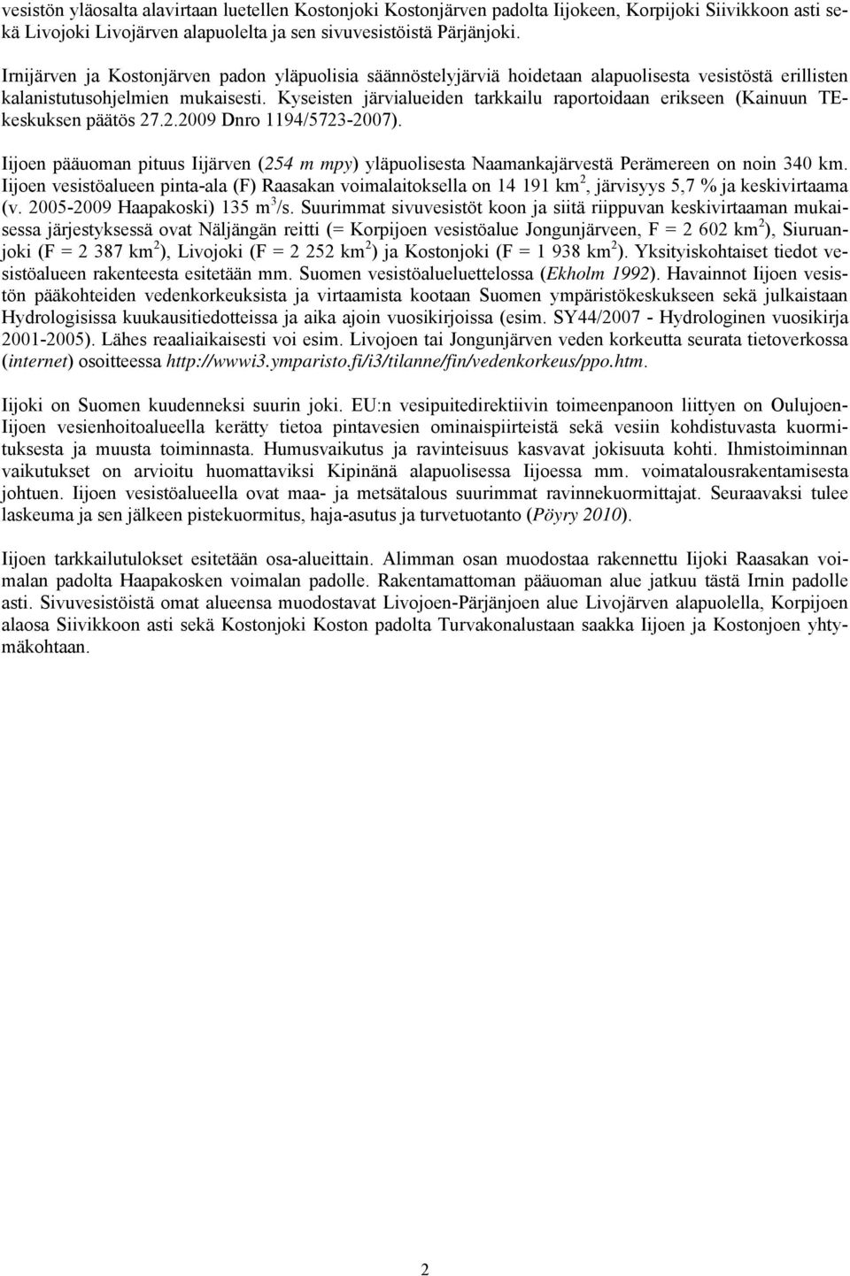 Kyseisten järvialueiden tarkkailu raportoidaan erikseen (Kainuun TEkeskuksen päätös 27.2.29 Dnro 1194/5723-27).