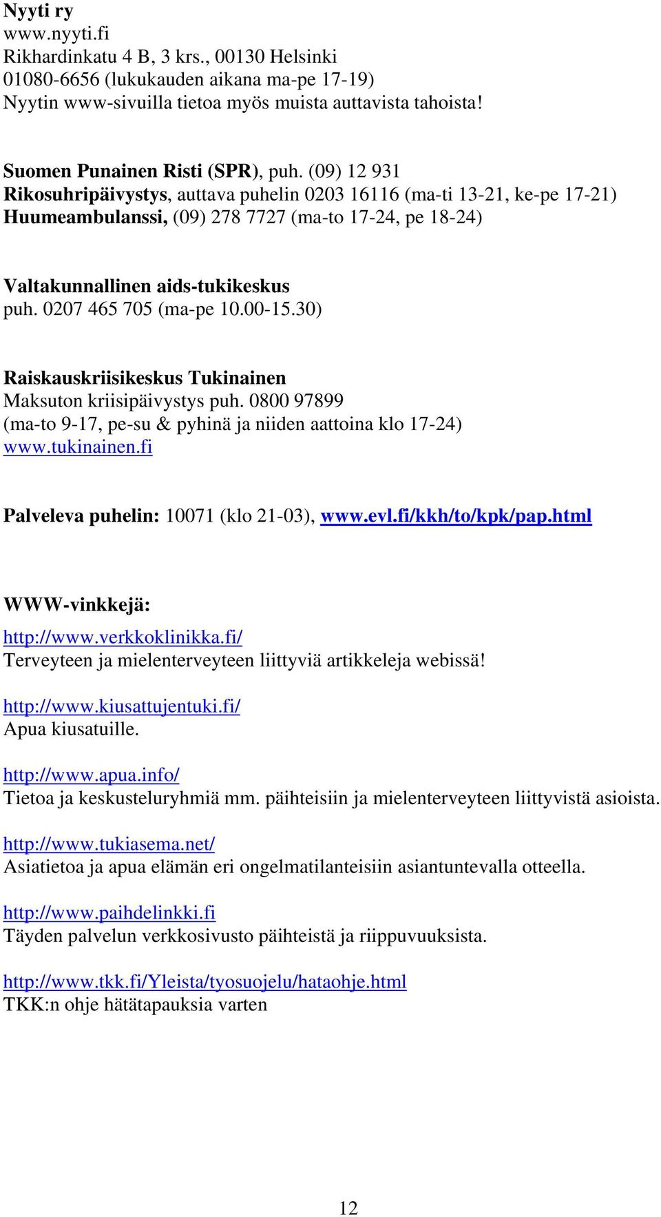 0207 465 705 (ma-pe 10.00-15.30) Raiskauskriisikeskus Tukinainen Maksuton kriisipäivystys puh. 0800 97899 (ma-to 9-17, pe-su & pyhinä ja niiden aattoina klo 17-24) www.tukinainen.