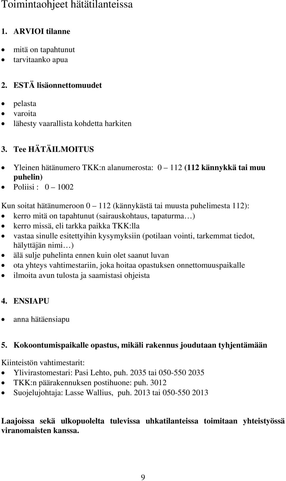 tapahtunut (sairauskohtaus, tapaturma ) kerro missä, eli tarkka paikka TKK:lla vastaa sinulle esitettyihin kysymyksiin (potilaan vointi, tarkemmat tiedot, hälyttäjän nimi ) älä sulje puhelinta ennen