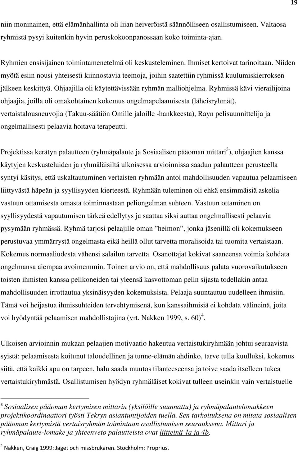 Niiden myötä esiin nousi yhteisesti kiinnostavia teemoja, joihin saatettiin ryhmissä kuulumiskierroksen jälkeen keskittyä. Ohjaajilla oli käytettävissään ryhmän malliohjelma.