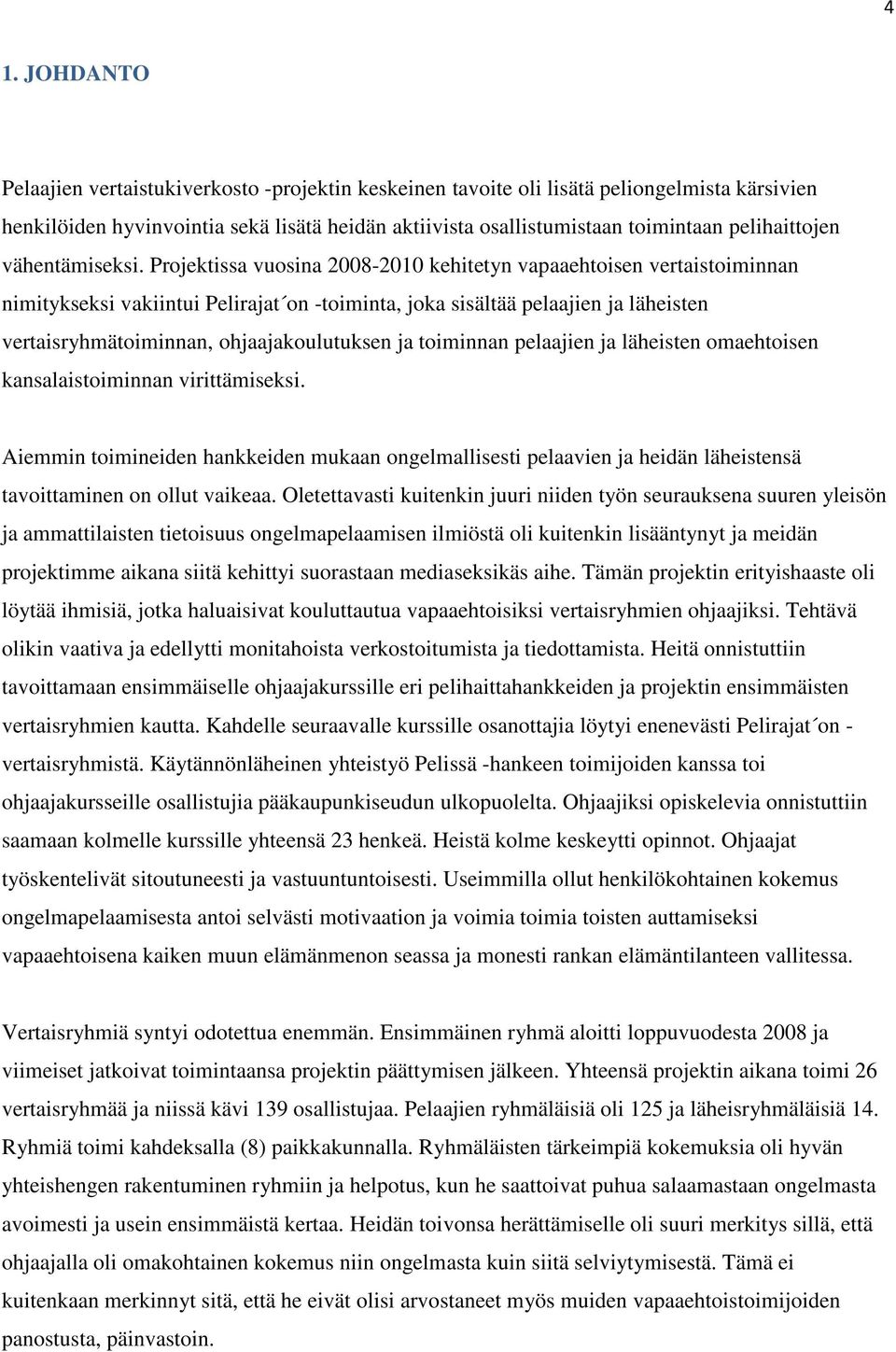 Projektissa vuosina 2008-2010 kehitetyn vapaaehtoisen vertaistoiminnan nimitykseksi vakiintui Pelirajat on -toiminta, joka sisältää pelaajien ja läheisten vertaisryhmätoiminnan, ohjaajakoulutuksen ja