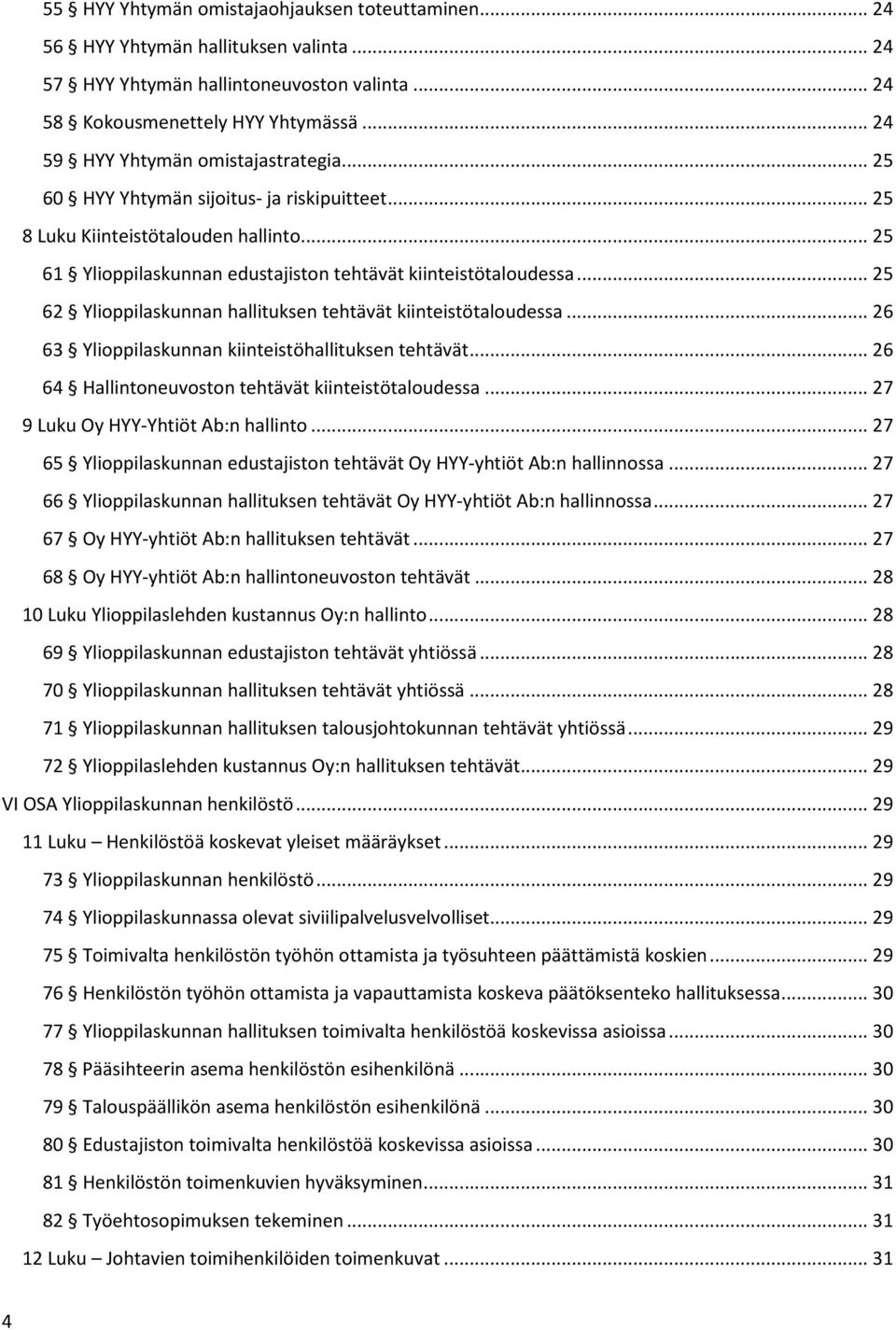 .. 25 62 Ylioppilaskunnan hallituksen tehtävät kiinteistötaloudessa... 26 63 Ylioppilaskunnan kiinteistöhallituksen tehtävät... 26 64 Hallintoneuvoston tehtävät kiinteistötaloudessa.