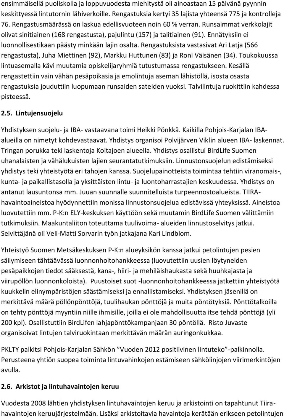 Ennätyksiin ei luonnollisestikaan päästy minkään lajin osalta. Rengastuksista vastasivat Ari Latja (566 rengastusta), Juha Miettinen (92), Markku Huttunen (83) ja Roni Väisänen (34).