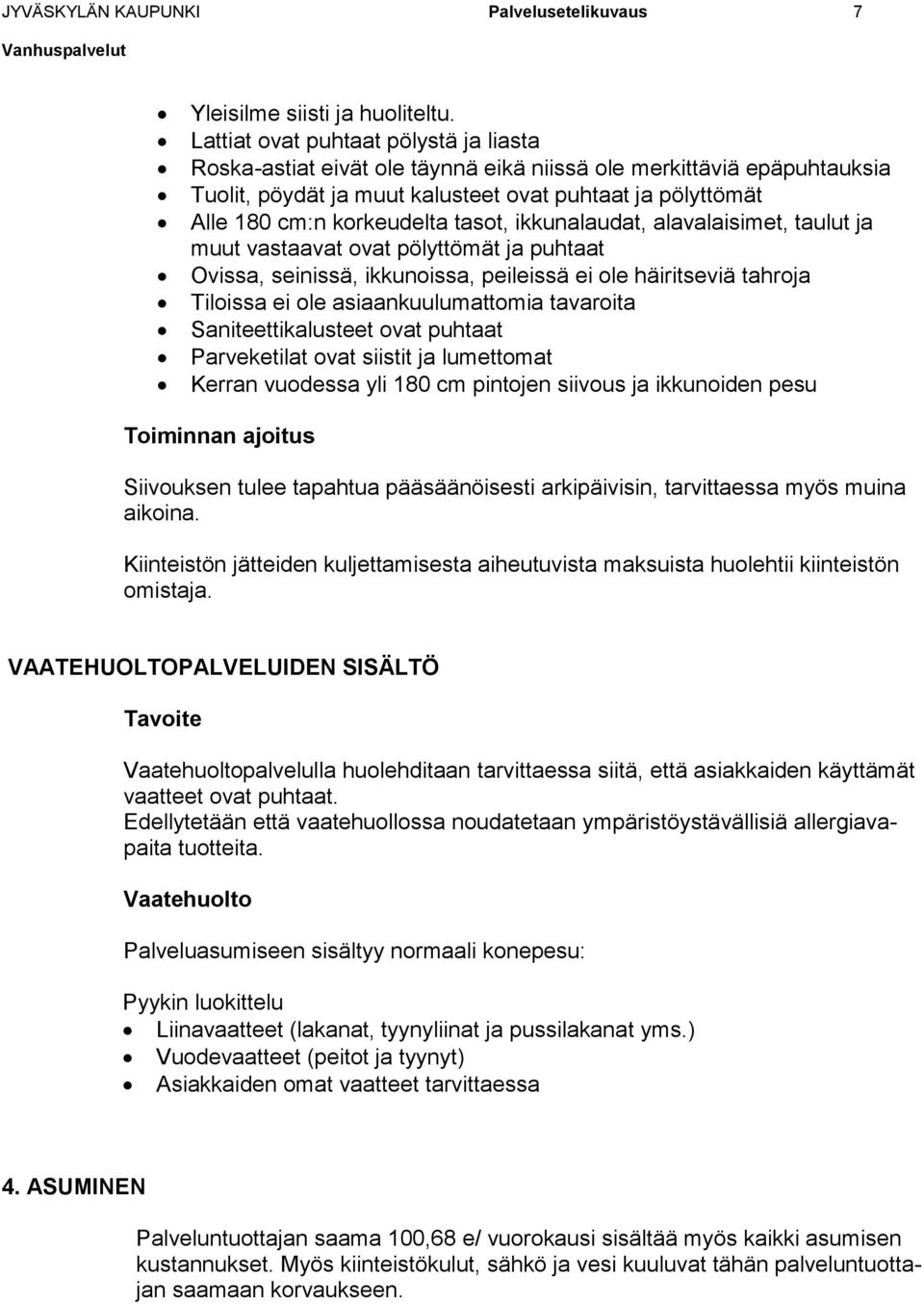 tasot, ikkunalaudat, alavalaisimet, taulut ja muut vastaavat ovat pölyttömät ja puhtaat Ovissa, seinissä, ikkunoissa, peileissä ei ole häiritseviä tahroja Tiloissa ei ole asiaankuulumattomia