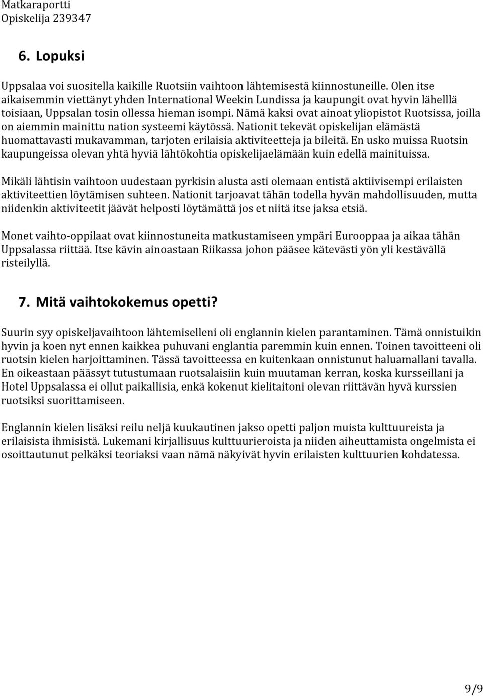 Nämä kaksi ovat ainoat yliopistot Ruotsissa, joilla on aiemmin mainittu nation systeemi käytössä.