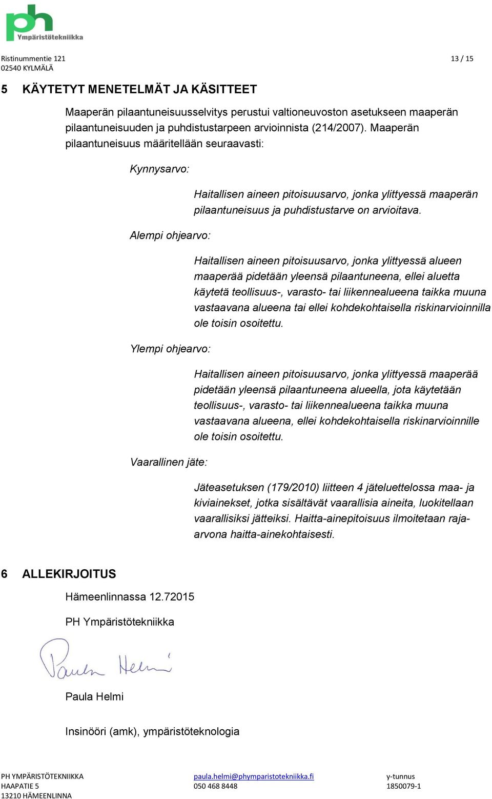 Maaperän pilaantuneisuus määritellään seuraavasti: Kynnysarvo: Alempi ohjearvo: Ylempi ohjearvo: Vaarallinen jäte: Haitallisen aineen pitoisuusarvo, jonka ylittyessä maaperän pilaantuneisuus ja