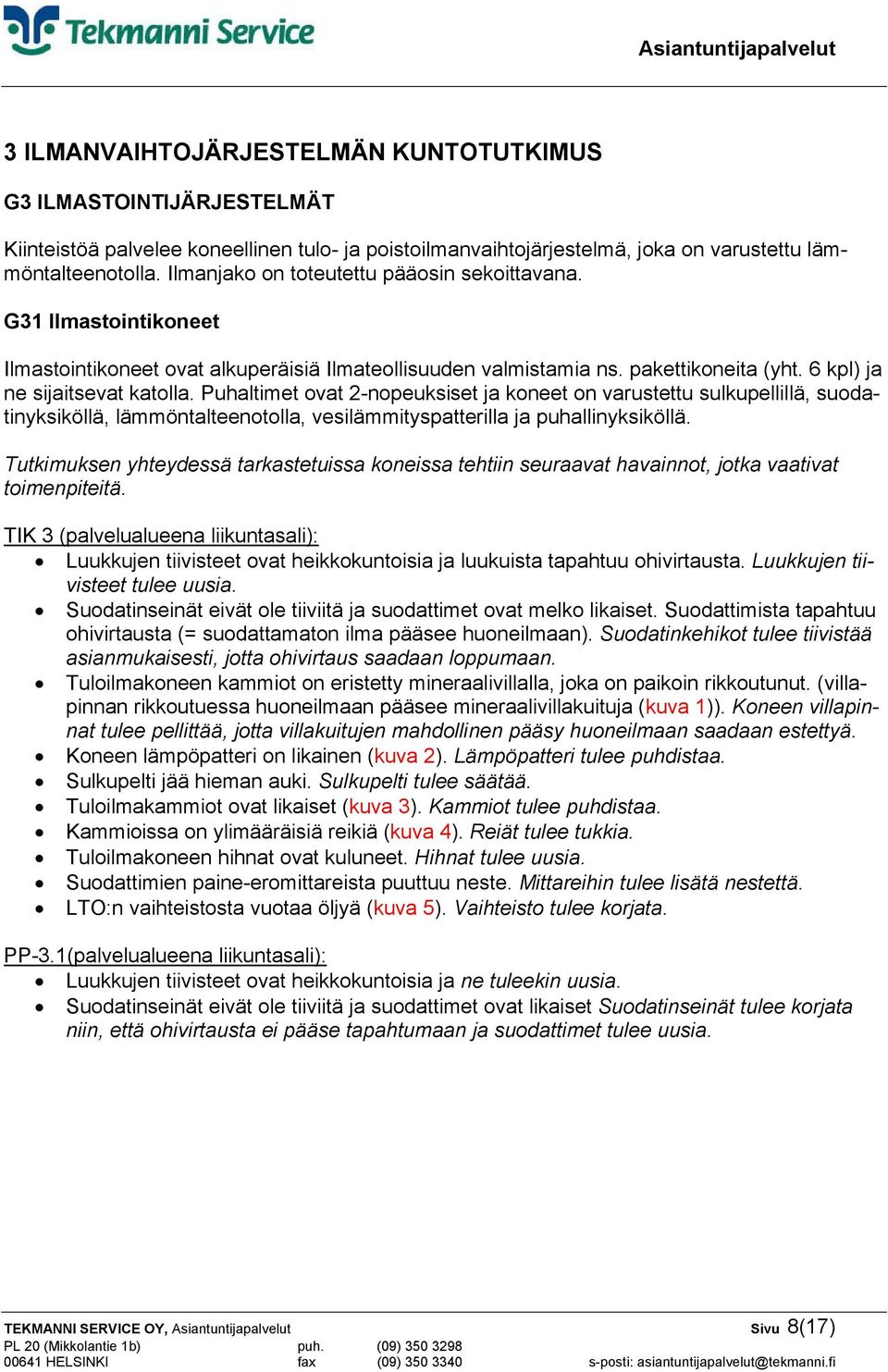 Puhaltimet ovat 2-nopeuksiset ja koneet on varustettu sulkupellillä, suodatinyksiköllä, lämmöntalteenotolla, vesilämmityspatterilla ja puhallinyksiköllä.