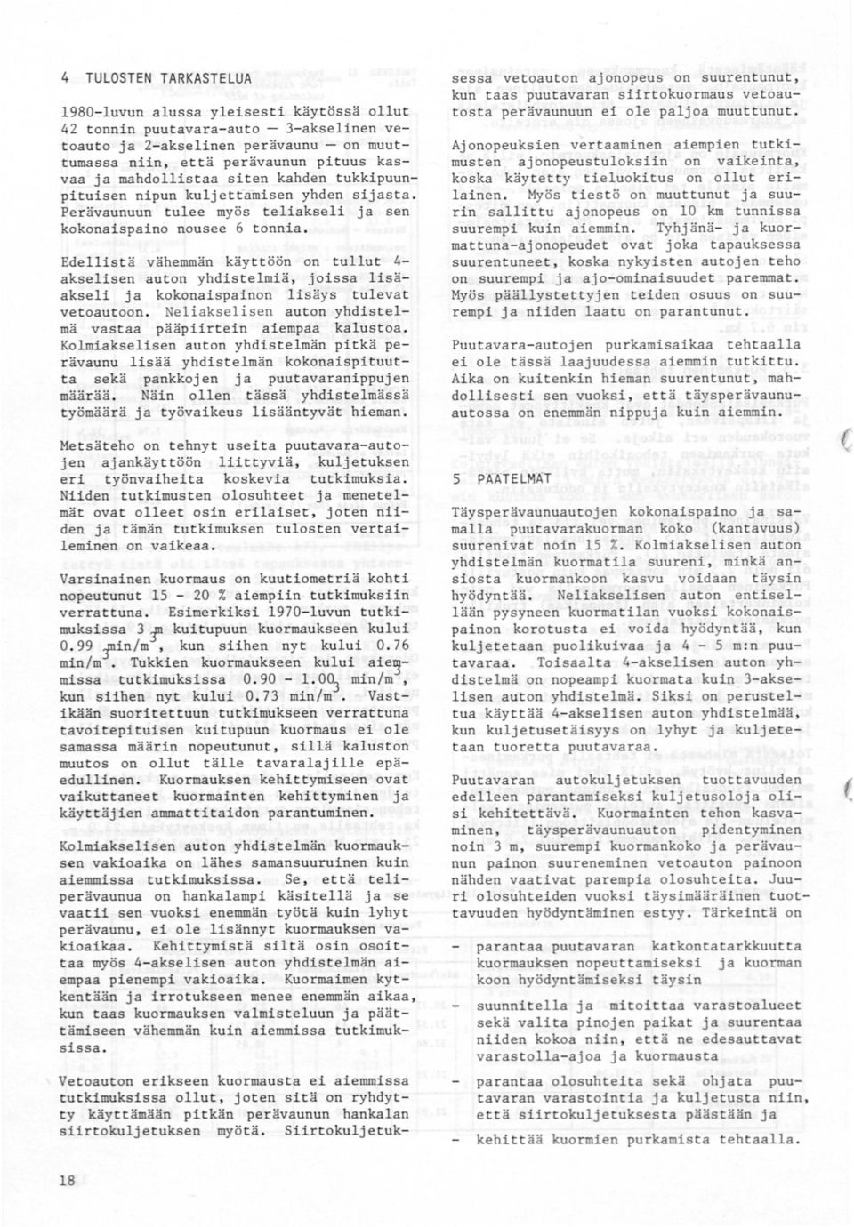 Edellistä vähemmän käyttöön on tullut 4akselisen auton yhdistelmiä, joissa lisäakseli ja kokonaispainon lisäys tulevat vetoautoon. Neliakselisen auton yhdistelmä vastaa pääpiirtein aiempaa kalustoa.