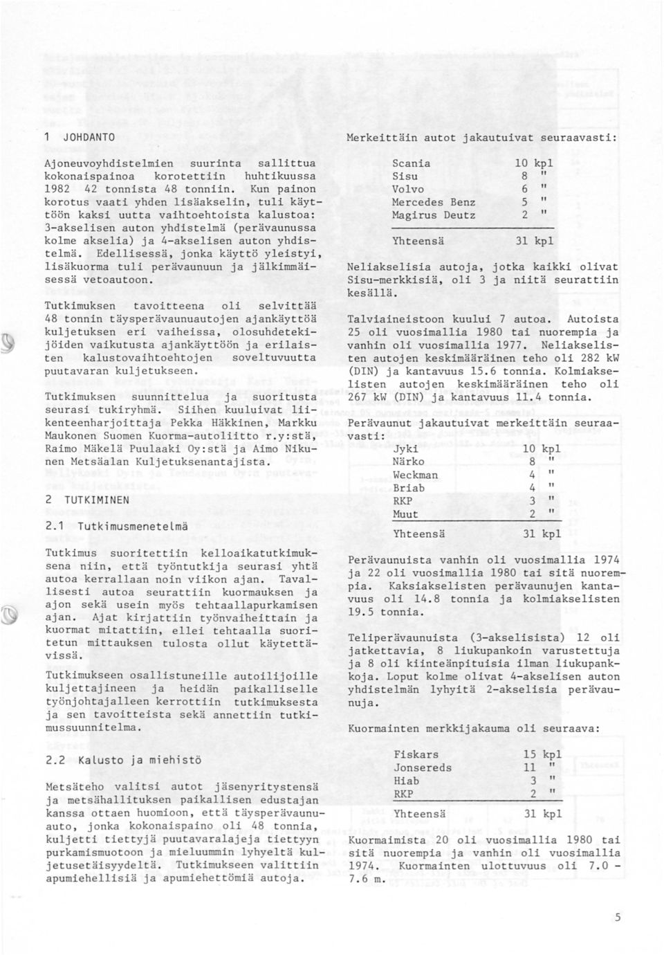Edellisessä, jonka käyttö yleistyi, lisäkuorma tuli perävaunuun ja jälkimmäisessä vetoautoon.
