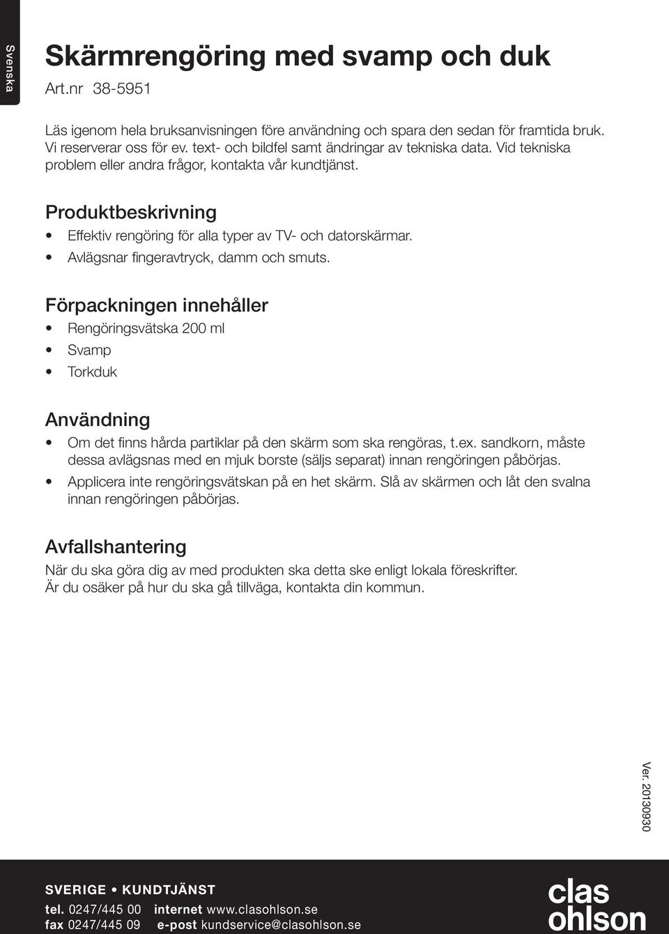 Avlägsnar fingeravtryck, damm och smuts. Förpackningen innehåller Rengöringsvätska 200 ml Svamp Torkduk Användning Om det finns hårda partiklar på den skärm som ska rengöras, t.ex.