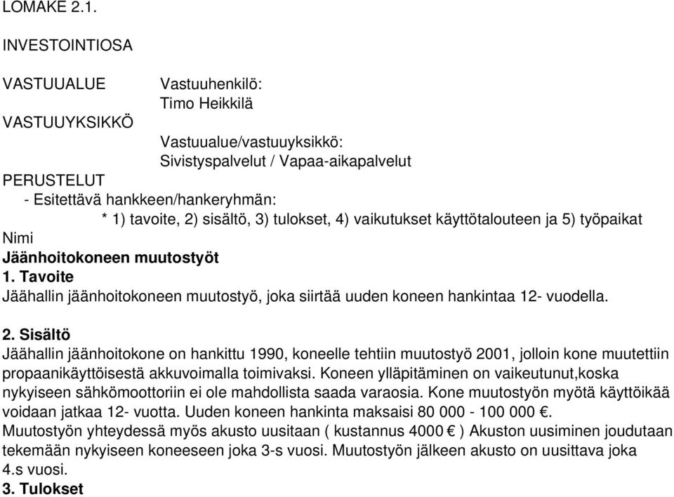 Sisältö Jäähallin jäänhoitokone on hankittu 1990, koneelle tehtiin muutostyö 2001, jolloin kone muutettiin propaanikäyttöisestä akkuvoimalla toimivaksi.